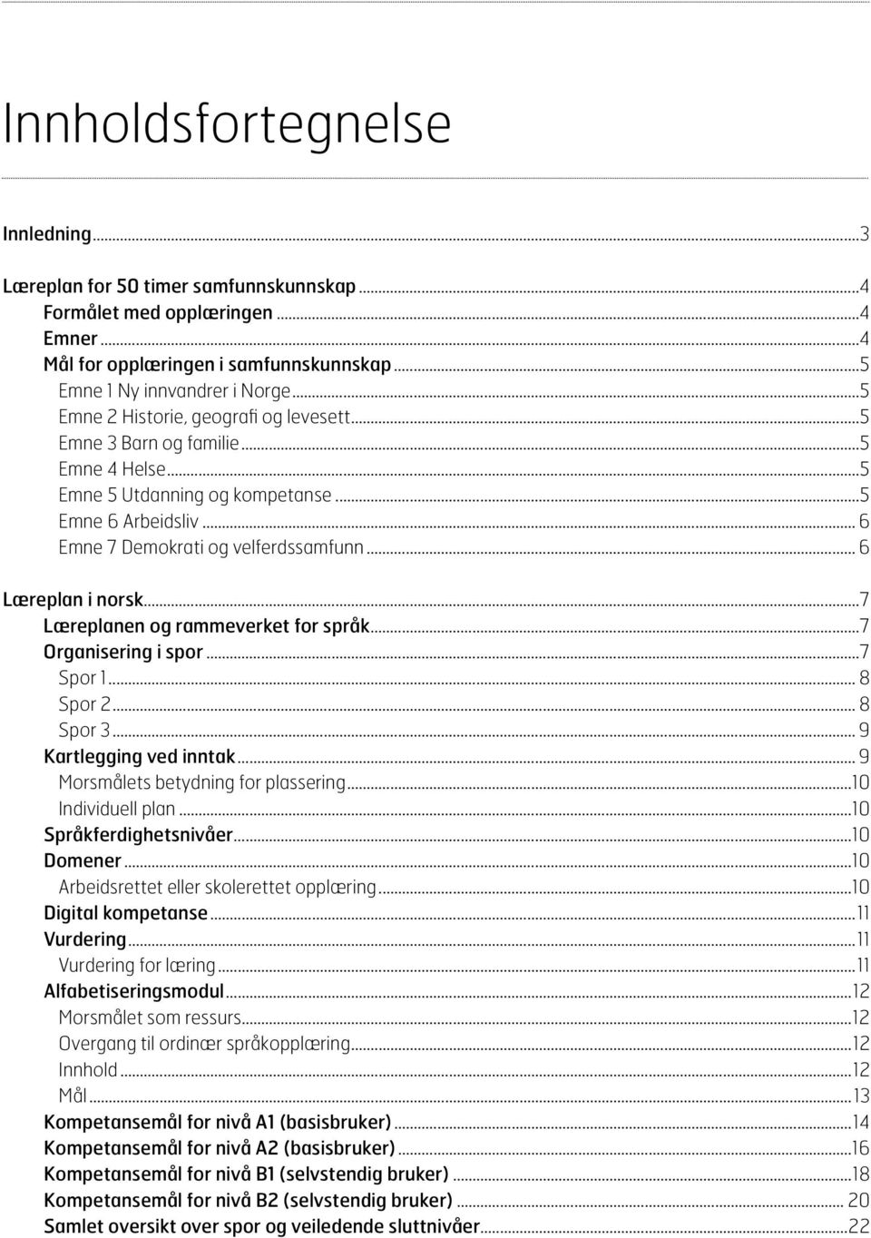 ..5 emne 6 Arbeidsliv... 6 emne 7 Demokrati og velferdssamfunn... 6 Læreplan i norsk...7 Læreplanen og rammeverket for språk...7 Organisering i spor...7 spor 1... 8 spor 2... 8 spor 3.