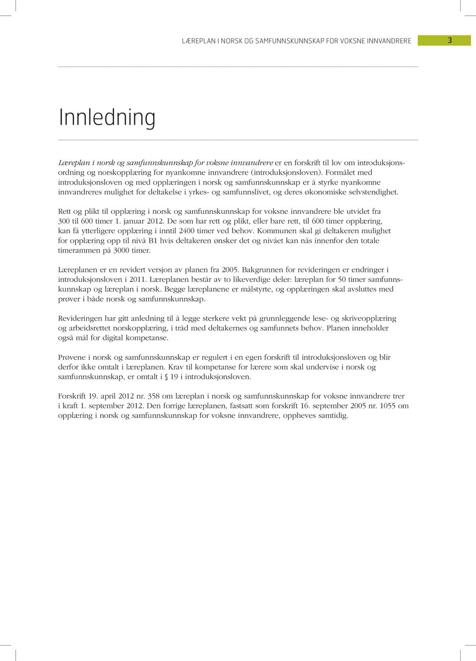 Formålet med introduksjonsloven og med opplæringen i norsk og samfunnskunnskap er å styrke nyankomne innvandreres mulighet for deltakelse i yrkes- og samfunnslivet, og deres økonomiske selvstendighet.