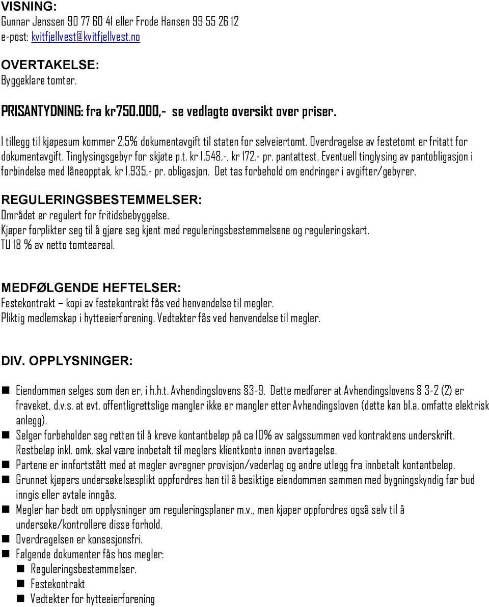 Tinglysingsgebyr for skjøte p.t. kr 1.548,-, kr 172,- pr. pantattest. Eventuell tinglysing av pantobligasjon i forbindelse med låneopptak, kr 1.935,- pr. obligasjon.