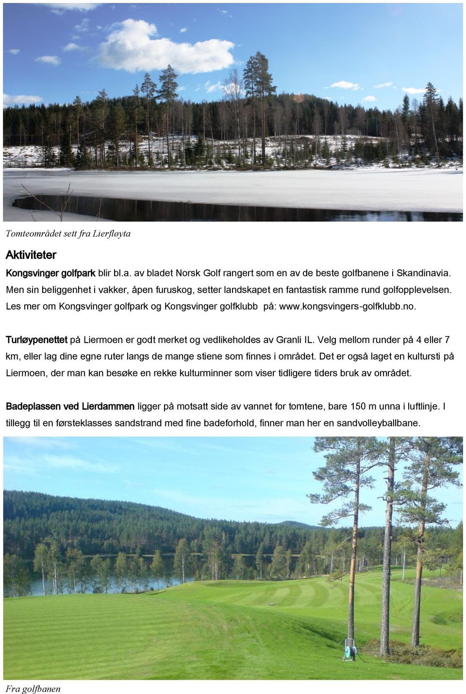 Turløypenettet på Liermoen er godt merket og vedlikeholdes av Granli IL. Velg mellom runder på 4 eller 7 km, eller lag dine egne ruter langs de mange stiene som finnes i området.