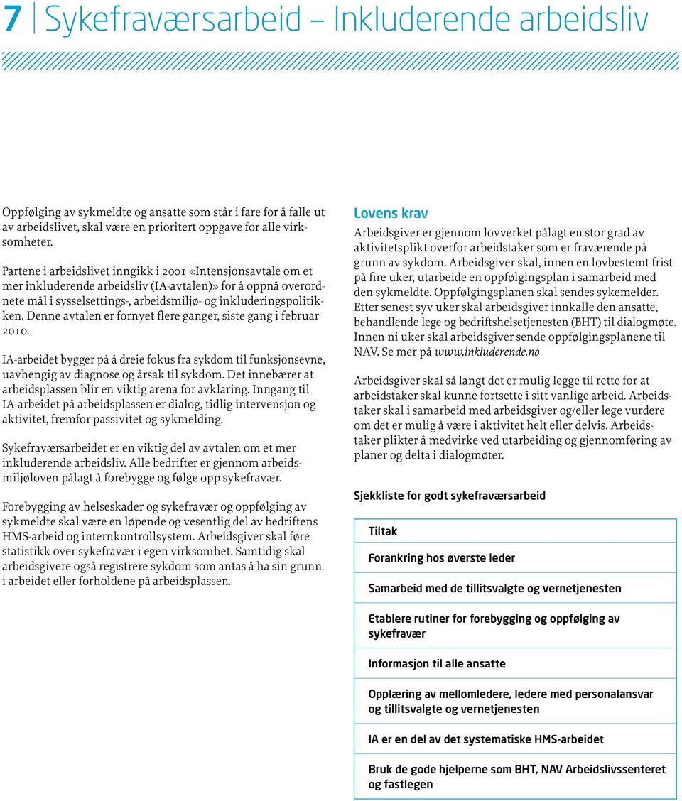 Denne avtalen er fornyet flere ganger, siste gang i februar 2010. IA-arbeidet bygger på å dreie fokus fra sykdom til funksjonsevne, uavhengig av diagnose og årsak til sykdom.