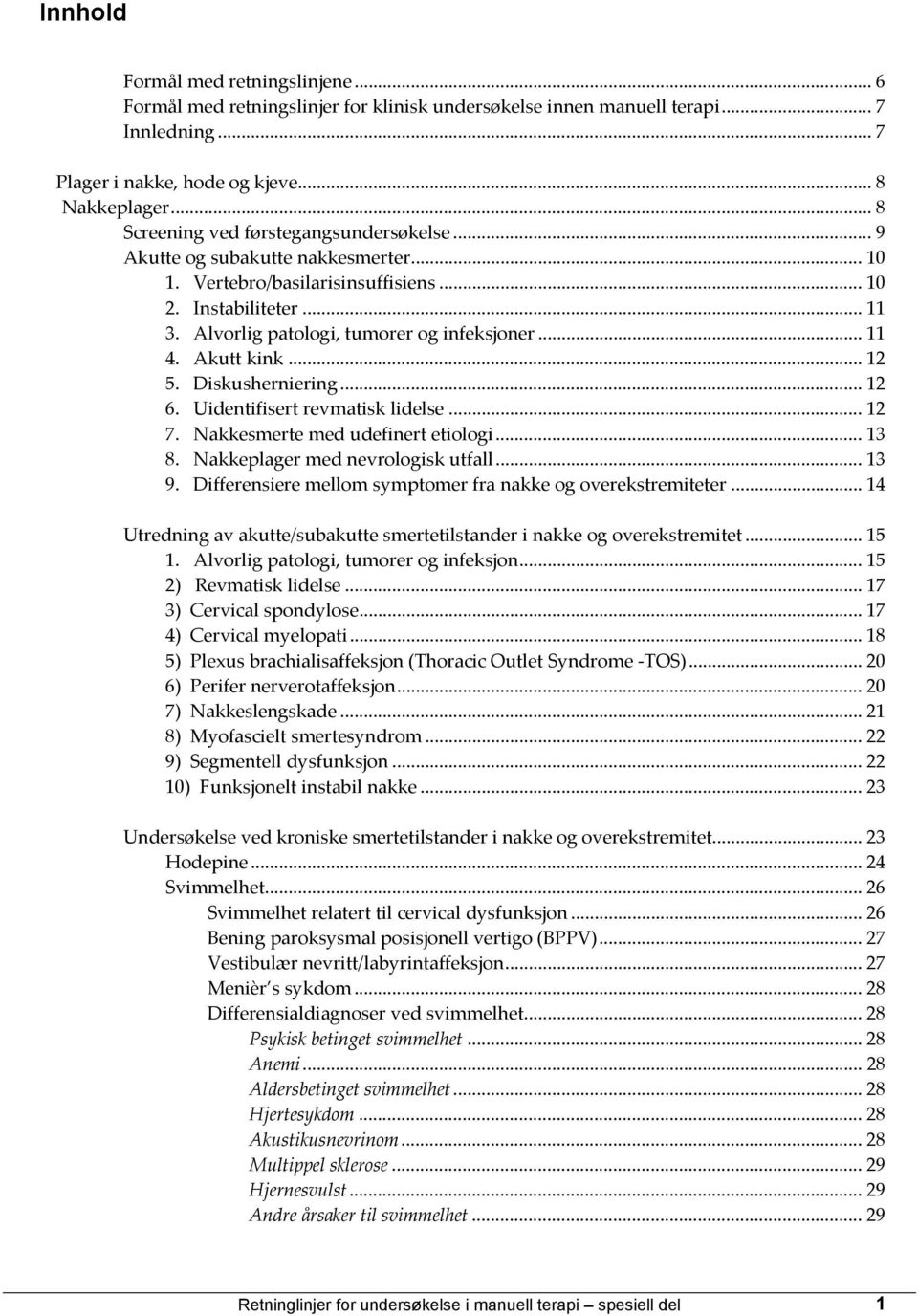 .. 11 4. Akutt kink... 12 5. Diskusherniering... 12 6. Uidentifisert revmatisk lidelse... 12 7. Nakkesmerte med udefinert etiologi... 13 8. Nakkeplager med nevrologisk utfall... 13 9.