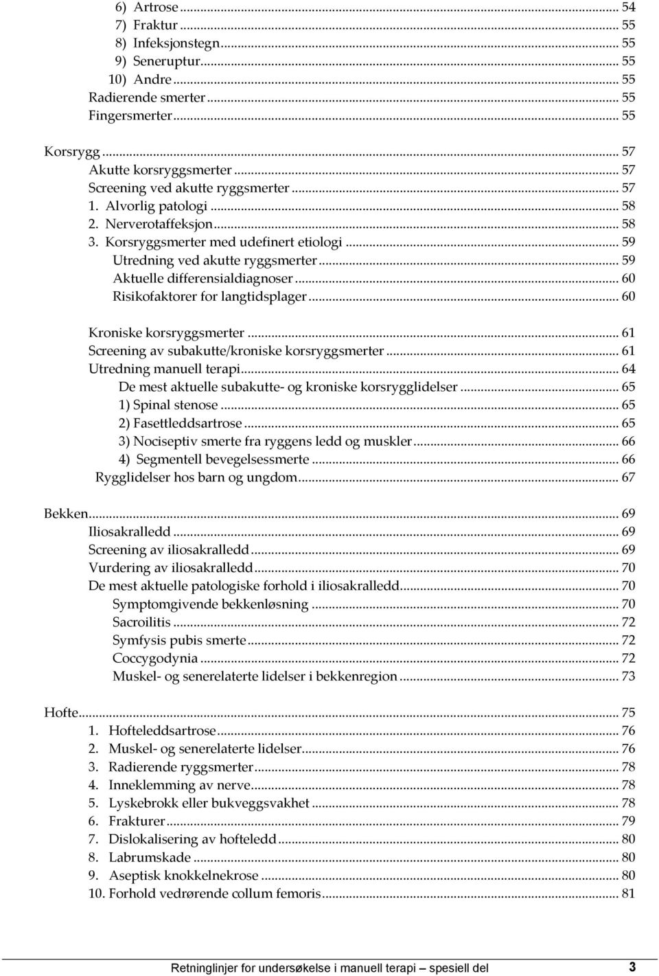 .. 59 Aktuelle differensialdiagnoser... 60 Risikofaktorer for langtidsplager... 60 Kroniske korsryggsmerter... 61 Screening av subakutte/kroniske korsryggsmerter... 61 Utredning manuell terapi.