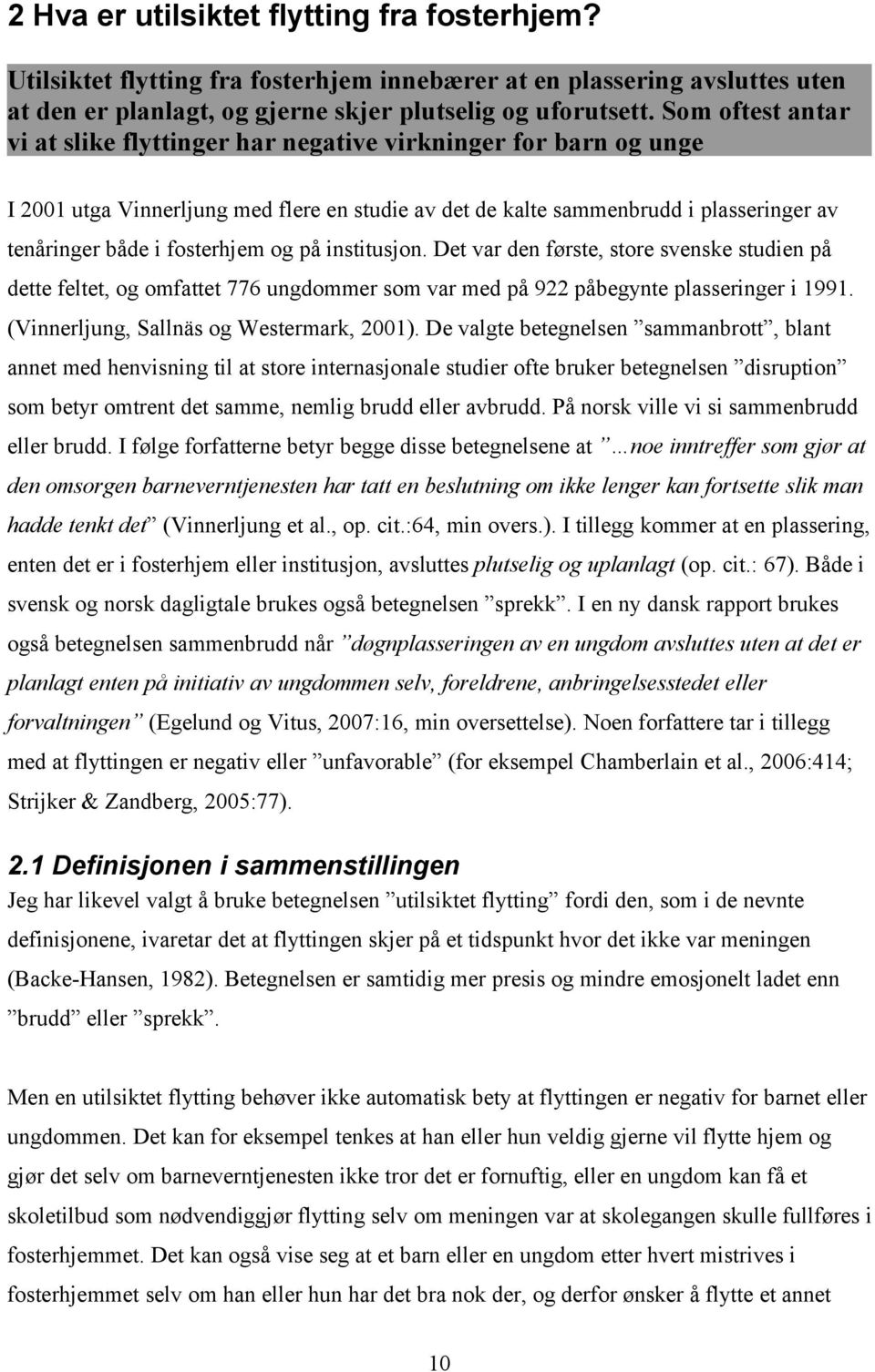 og på institusjon. Det var den første, store svenske studien på dette feltet, og omfattet 776 ungdommer som var med på 922 påbegynte plasseringer i 1991. (Vinnerljung, Sallnäs og Westermark, 2001).