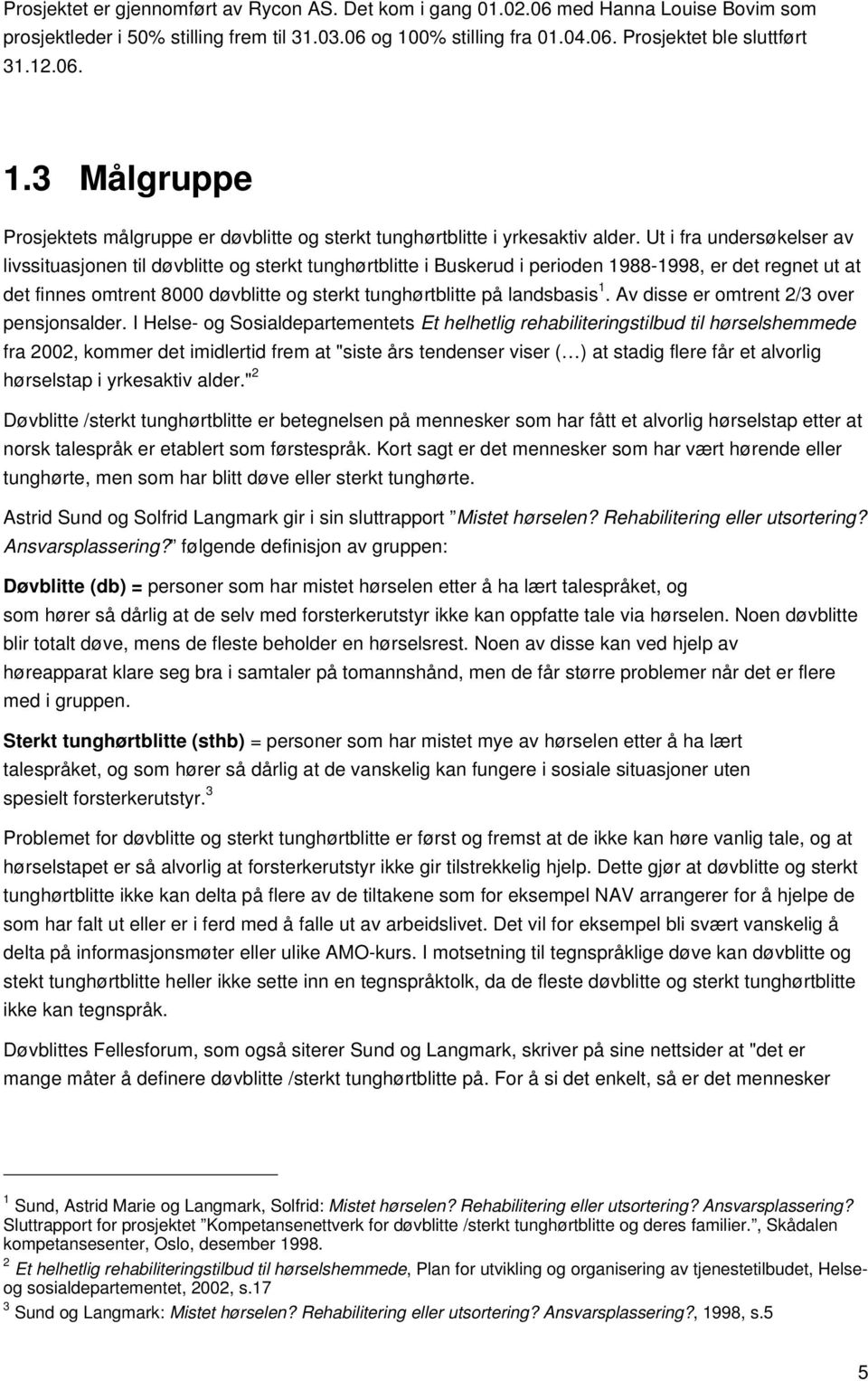 Ut i fra undersøkelser av livssituasjonen til døvblitte og sterkt tunghørtblitte i Buskerud i perioden 1988-1998, er det regnet ut at det finnes omtrent 8000 døvblitte og sterkt tunghørtblitte på