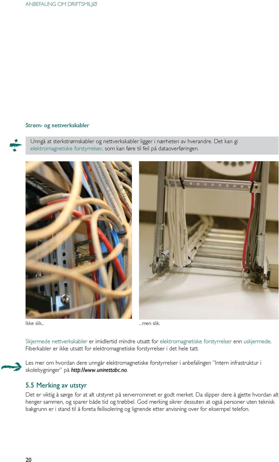 Fiberkabler er ikke utsatt for elektromagnetiske forstyrrelser i det hele tatt.