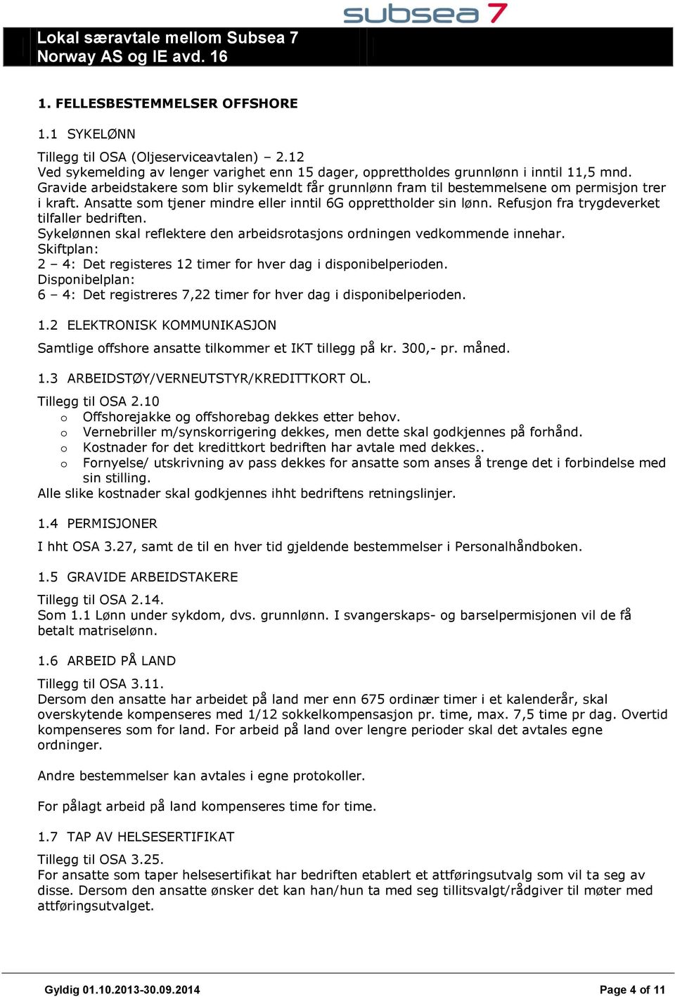 Refusjon fra trygdeverket tilfaller bedriften. Sykelønnen skal reflektere den arbeidsrotasjons ordningen vedkommende innehar. Skiftplan: 2 4: Det registeres 12 timer for hver dag i disponibelperioden.