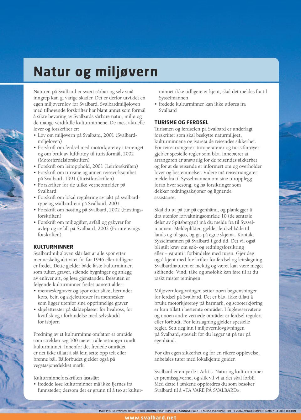 De mest aktuelle lover og forskrifter er: Lov om miljøvern på Svalbard, 2001 (Svalbardmiljøloven) Forskrift om ferdsel med motorkjøretøy i terrenget og om bruk av luftfartøy til turistformål, 2002