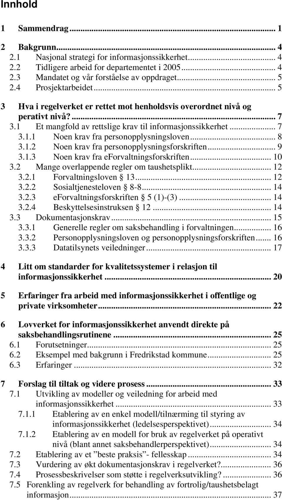 .. 8 3.1.2 Noen krav fra personopplysningsforskriften... 9 3.1.3 Noen krav fra eforvaltningsforskriften... 10 3.2 Mange overlappende regler om taushetsplikt... 12 3.2.1 Forvaltningsloven 13... 12 3.2.2 Sosialtjenesteloven 8-8.