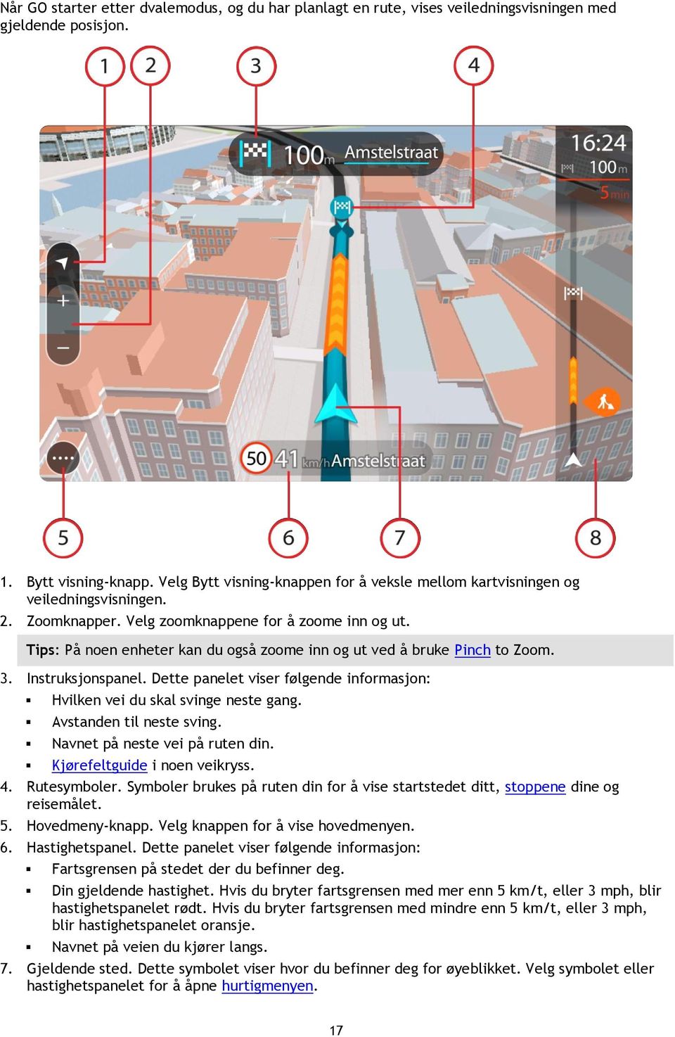 Tips: På noen enheter kan du også zoome inn og ut ved å bruke Pinch to Zoom. 3. Instruksjonspanel. Dette panelet viser følgende informasjon: Hvilken vei du skal svinge neste gang.