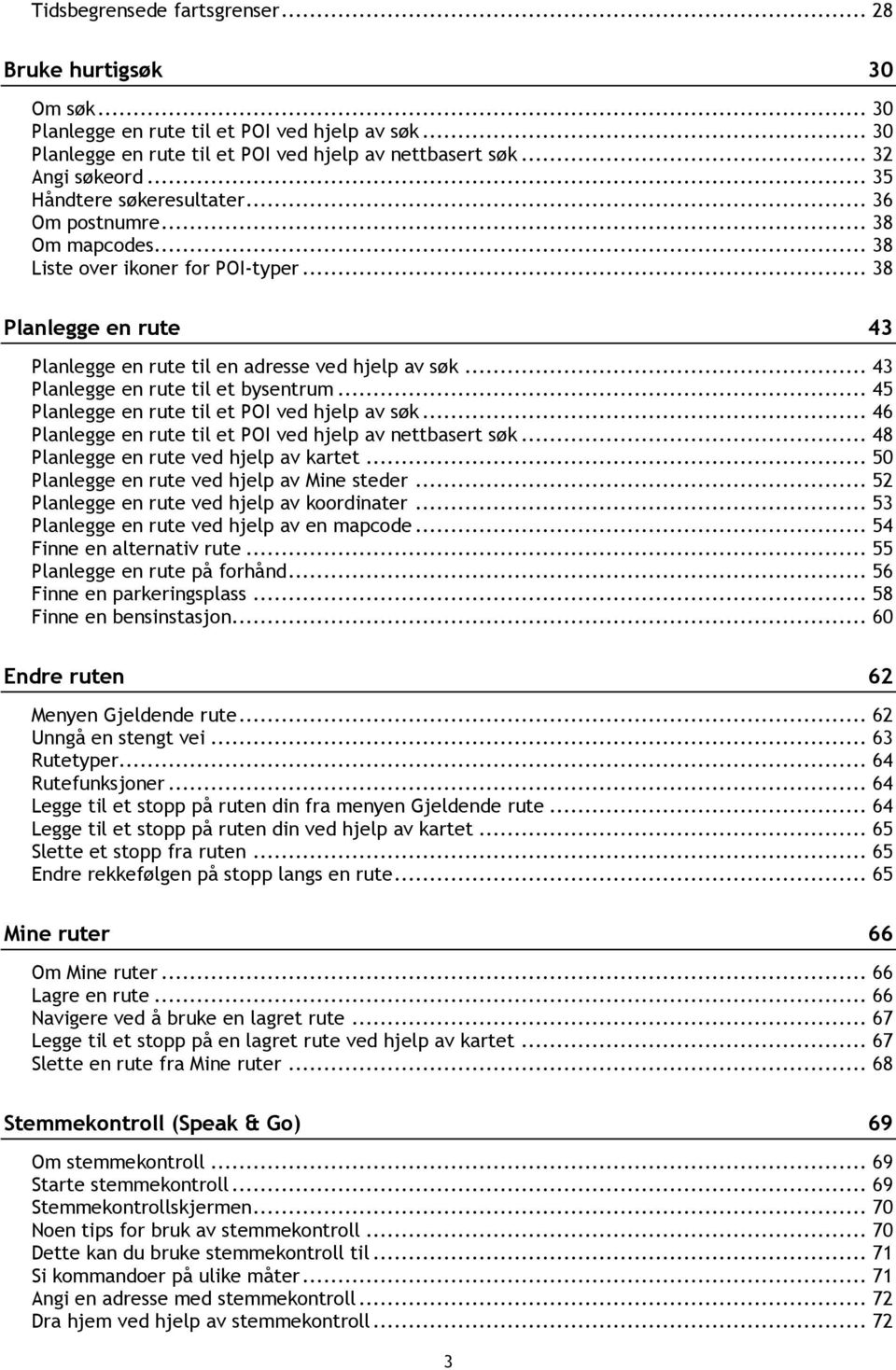 .. 43 Planlegge en rute til et bysentrum... 45 Planlegge en rute til et POI ved hjelp av søk... 46 Planlegge en rute til et POI ved hjelp av nettbasert søk... 48 Planlegge en rute ved hjelp av kartet.