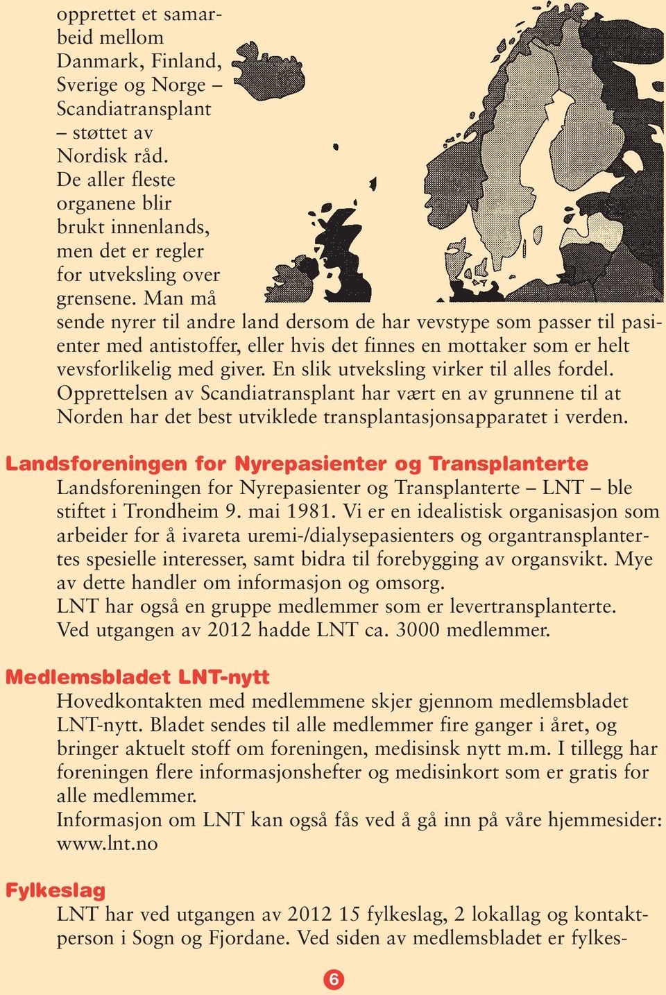 Man må sende nyrer til andre land dersom de har vevstype som passer til pasienter med antistoffer, eller hvis det finnes en mottaker som er helt vevsforlikelig med giver.