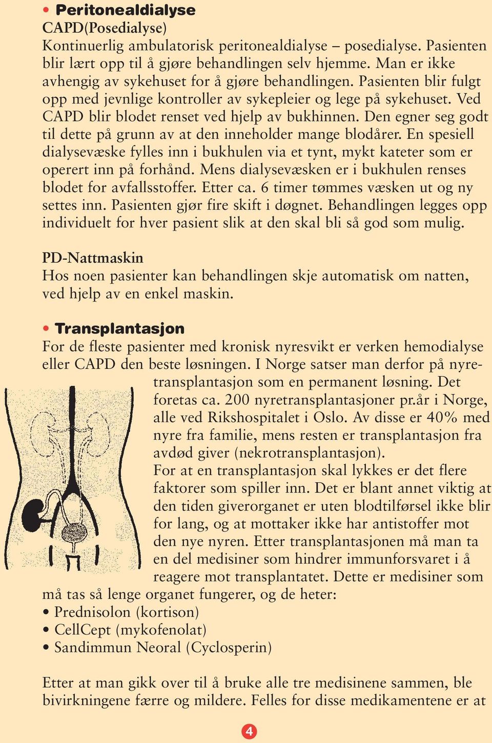 Den egner seg godt til dette på grunn av at den inneholder mange blodårer. En spesiell dialysevæske fylles inn i bukhulen via et tynt, mykt kateter som er operert inn på forhånd.