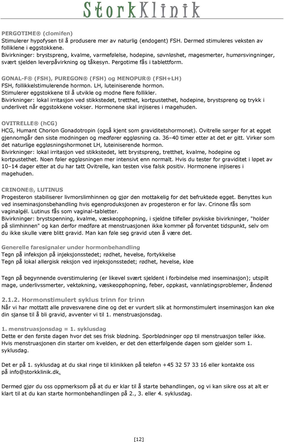 GONAL-F (FSH), PUREGON (FSH) og MENOPUR (FSH+LH) FSH, follikkelstimulerende hormon. LH, luteiniserende hormon. Stimulerer eggstokkene til å utvikle og modne flere follikler.