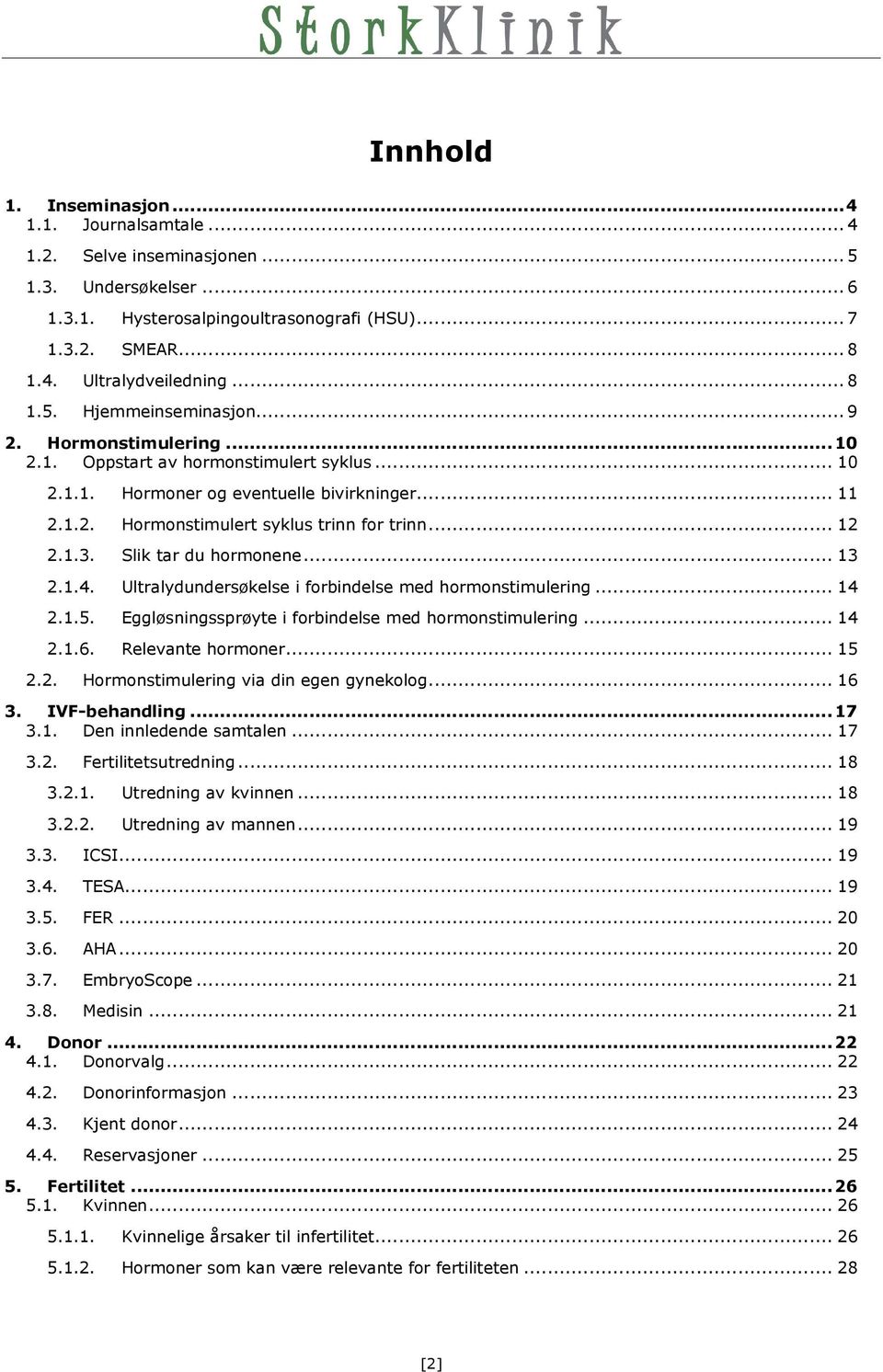 .. 12 2.1.3. Slik tar du hormonene... 13 2.1.4. Ultralydundersøkelse i forbindelse med hormonstimulering... 14 2.1.5. Eggløsningssprøyte i forbindelse med hormonstimulering... 14 2.1.6.