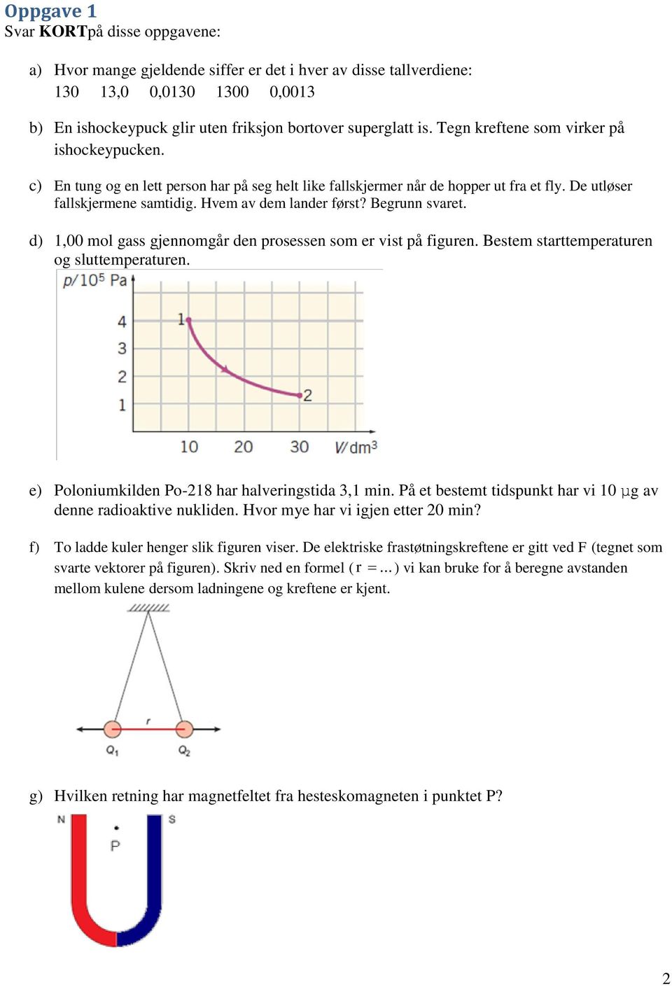 Begrunn svaret. d) 1,00 mol gass gjennomgår den prosessen som er vist på figuren. Bestem starttemperaturen og sluttemperaturen. e) Poloniumkilden Po-218 har halveringstida 3,1 min.