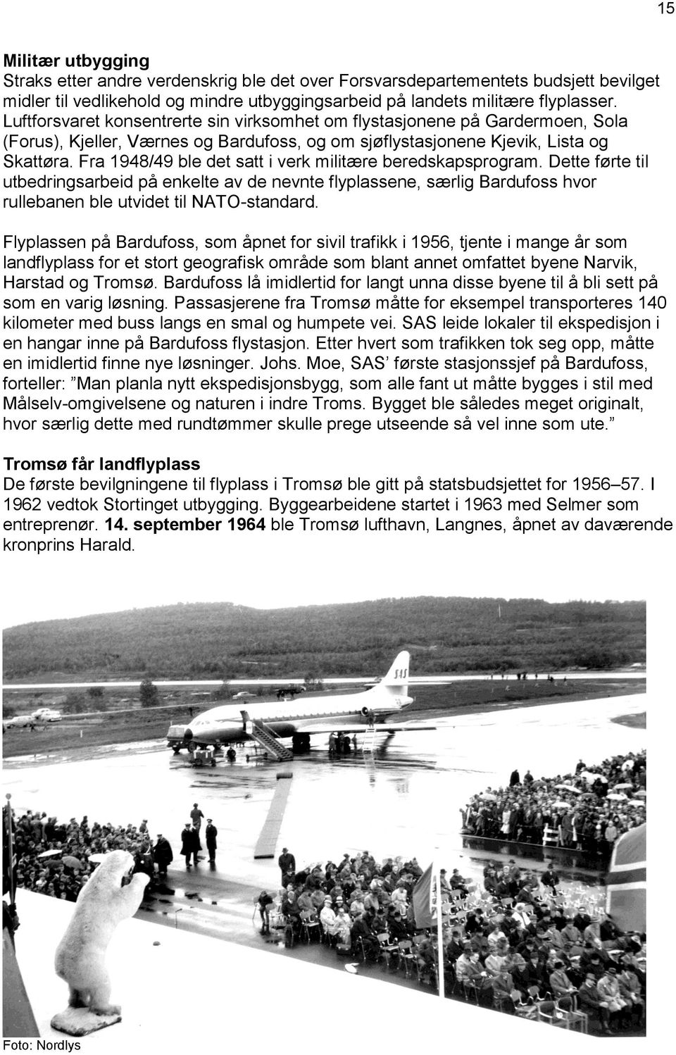 Fra 1948/49 ble det satt i verk militære beredskapsprogram. Dette førte til utbedringsarbeid på enkelte av de nevnte flyplassene, særlig Bardufoss hvor rullebanen ble utvidet til NATO-standard.