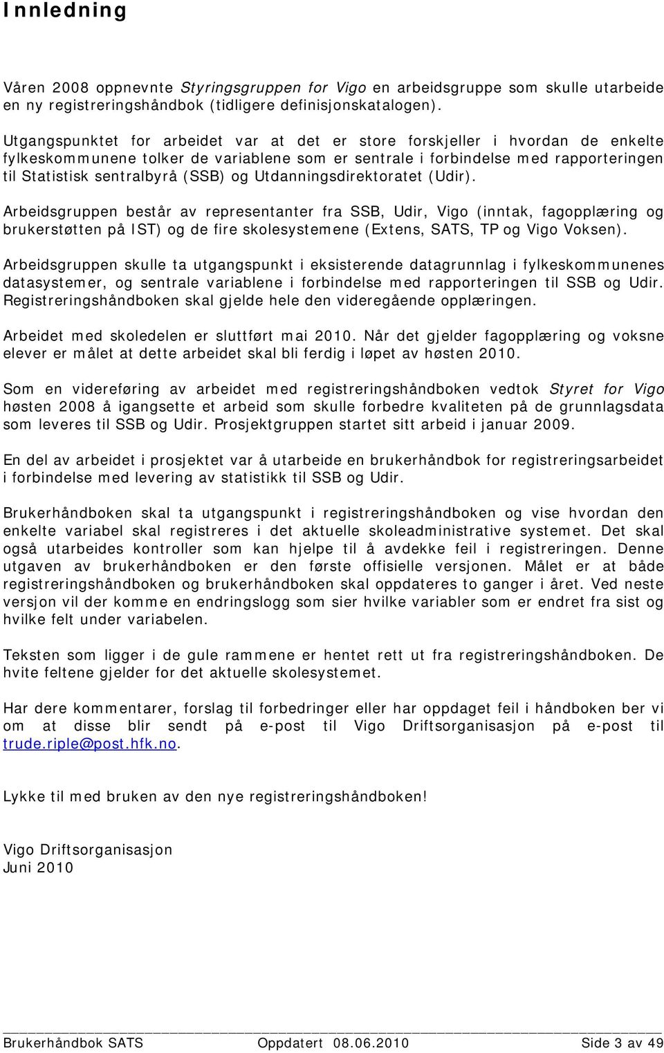 og Utdanningsdirektoratet (Udir). Arbeidsgruppen består av representanter fra SSB, Udir, Vigo (inntak, fagopplæring og brukerstøtten på IST) og de fire skolesystemene (Extens,, TP og Vigo Voksen).