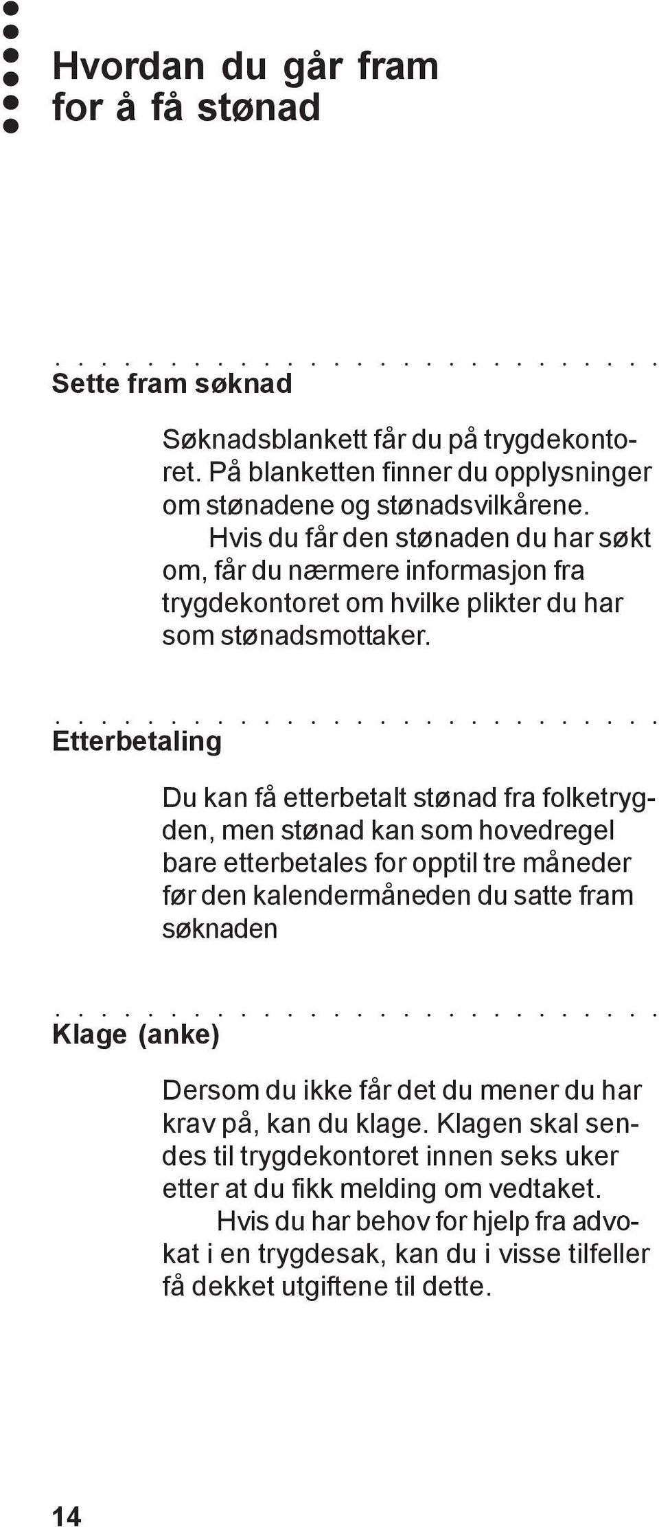 Etterbetaling Du kan få etterbetalt stønad fra folketrygden, men stønad kan som hovedregel bare etterbetales for opptil tre måneder før den kalendermåneden du satte fram søknaden Klage