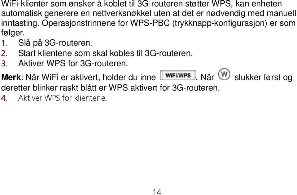 Slå på 3G-routeren. 2. Start klientene som skal kobles til 3G-routeren. 3. Aktiver WPS for 3G-routeren.