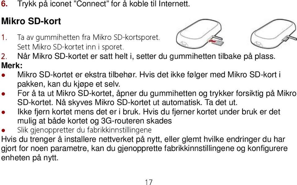 For å ta ut Mikro SD-kortet, åpner du gummihetten og trykker forsiktig på Mikro SD-kortet. Nå skyves Mikro SD-kortet ut automatisk. Ta det ut. Ikke fjern kortet mens det er i bruk.