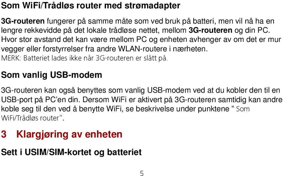 MERK: Batteriet lades ikke når 3G-routeren er slått på. Som vanlig USB-modem 3G-routeren kan også benyttes som vanlig USB-modem ved at du kobler den til en USB-port på PC en din.