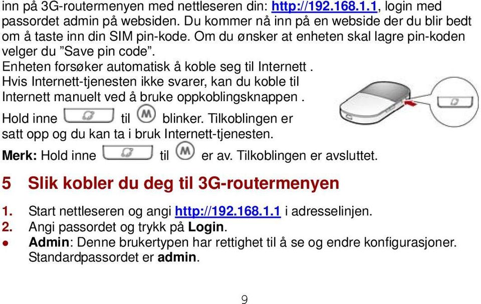 Hvis Internett-tjenesten ikke svarer, kan du koble til Internett manuelt ved å bruke oppkoblingsknappen. Hold inne til blinker. Tilkoblingen er satt opp og du kan ta i bruk Internett-tjenesten.