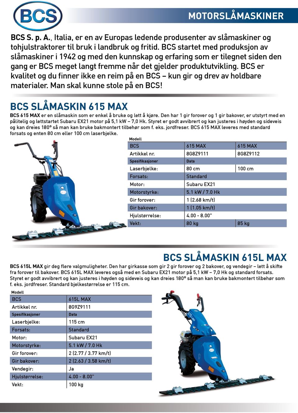 er kvalitet og du finner ikke en reim på en kun gir og drev av holdbare materialer. Man skal kunne stole på en! SLÅMASKIN 615 MAX 615 MAX er en slåmaskin som er enkel å bruke og lett å kjøre.