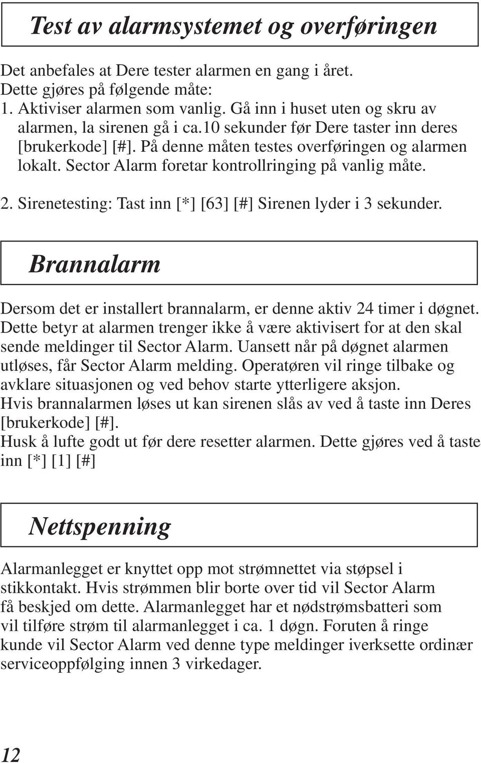 Sector Alarm foretar kontrollringing på vanlig måte. 2. Sirenetesting: Tast inn [*] [63] [#] Sirenen lyder i 3 sekunder.