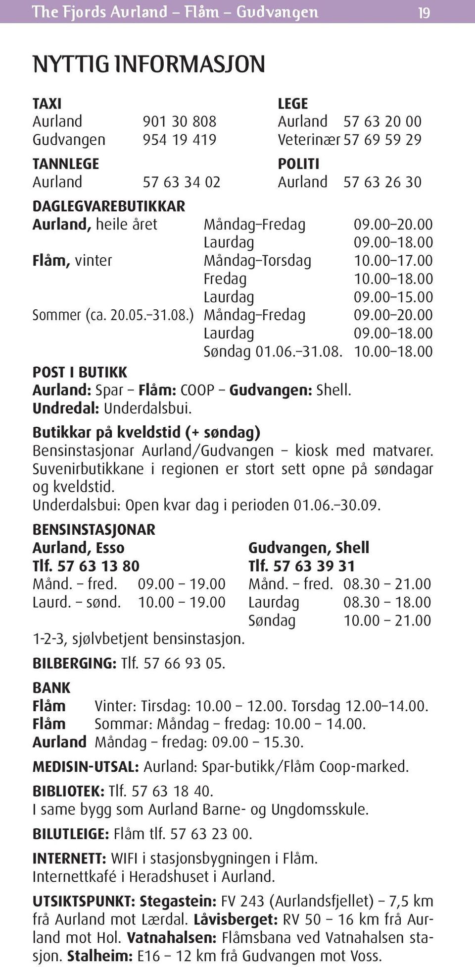 ) Måndag Fredag 09.00 20.00 Laurdag 09.00 18.00 Søndag 01.06. 31.08. 10.00 18.00 post i BUTiKK Aurland: Spar Flåm: COOP Gudvangen: Shell. Undredal: Underdalsbui.