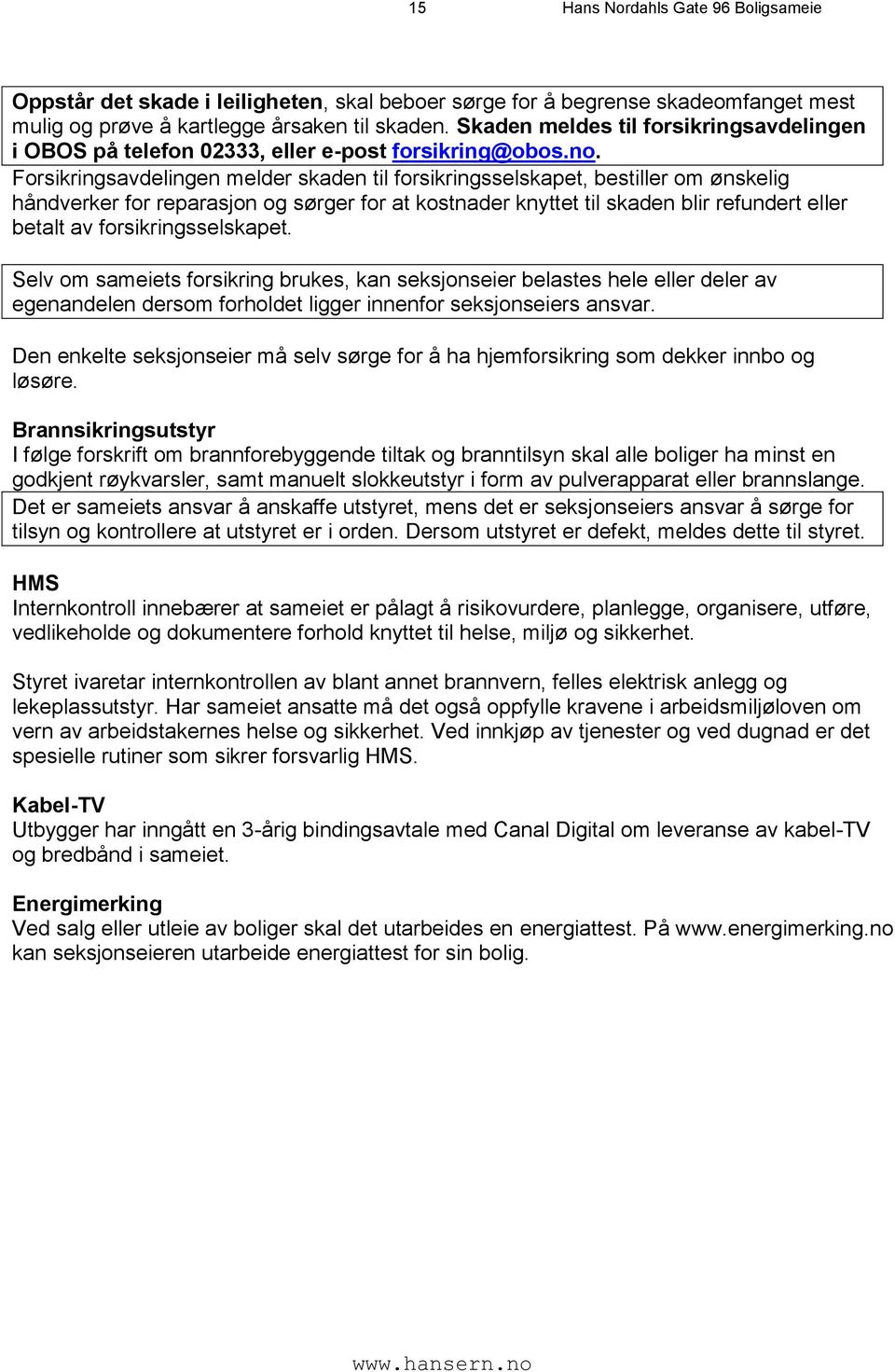 Forsikringsavdelingen melder skaden til forsikringsselskapet, bestiller om ønskelig håndverker for reparasjon og sørger for at kostnader knyttet til skaden blir refundert eller betalt av