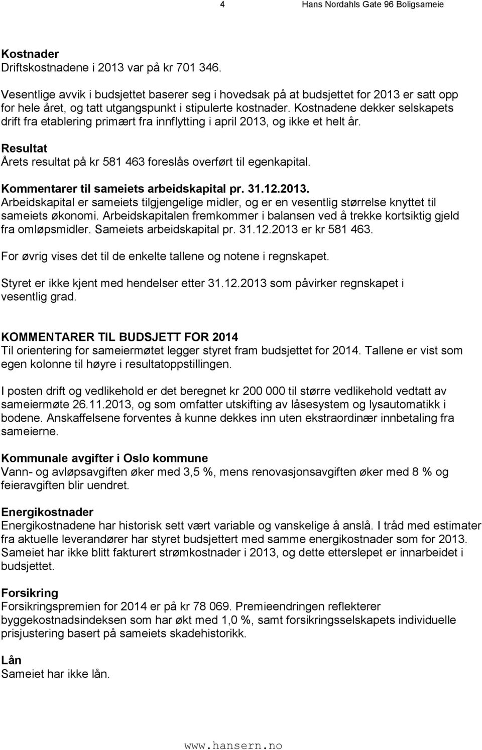 Kostnadene dekker selskapets drift fra etablering primært fra innflytting i april 2013, og ikke et helt år. Resultat Årets resultat på kr 581 463 foreslås overført til egenkapital.