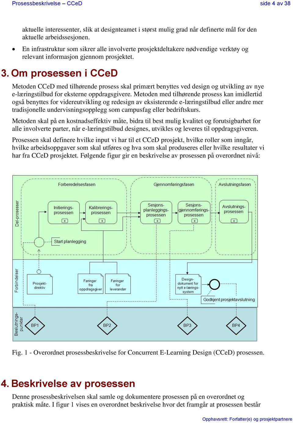 Om prosessen i CCeD Metoden CCeD med tilhørende prosess skal primært benyttes ved design og utvikling av nye e-læringstilbud for eksterne oppdragsgivere.