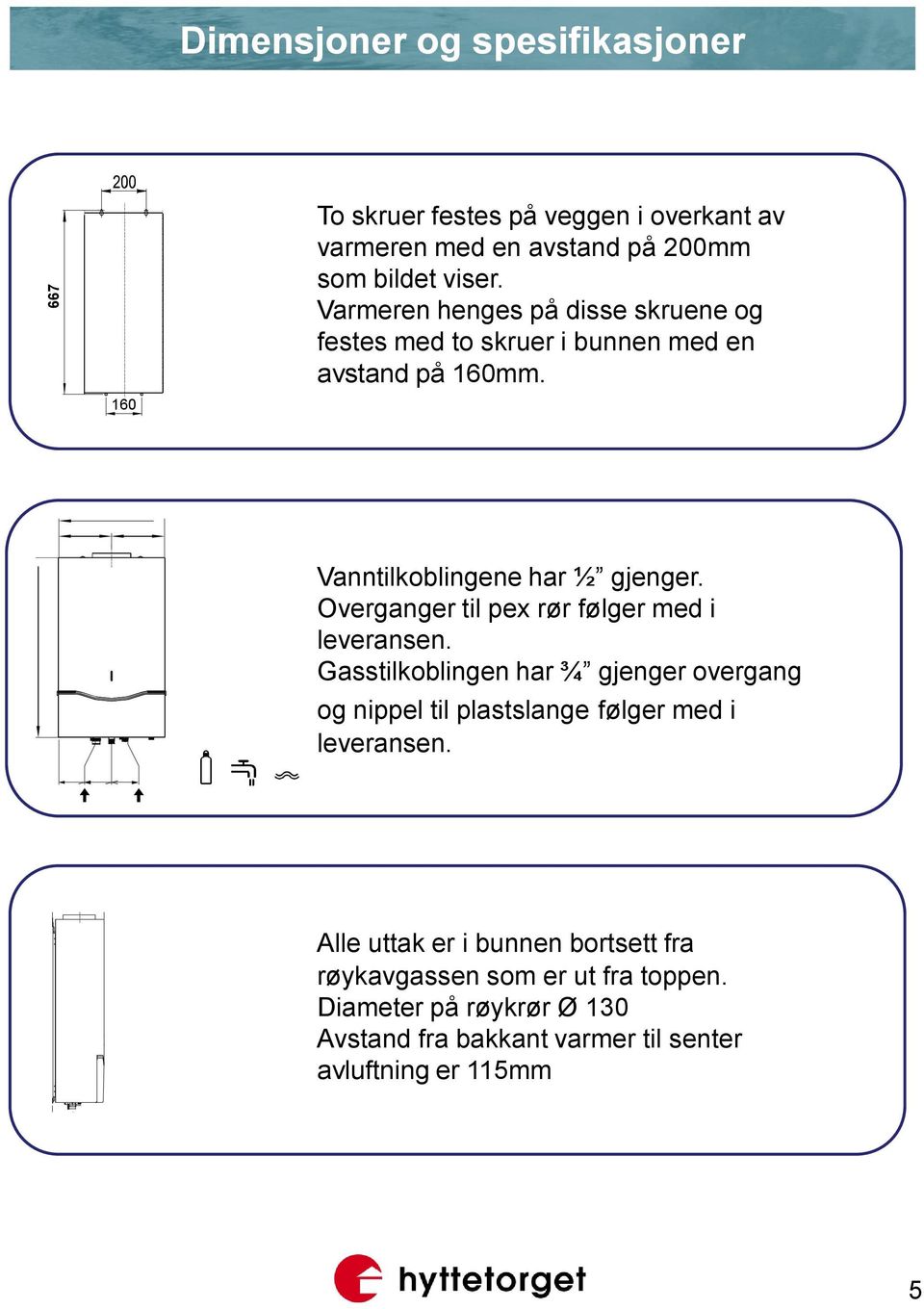 Overganger til pex rør følger med i leveransen. Gasstilkoblingen har ¾ gjenger overgang og nippel til plastslange følger med i leveransen.