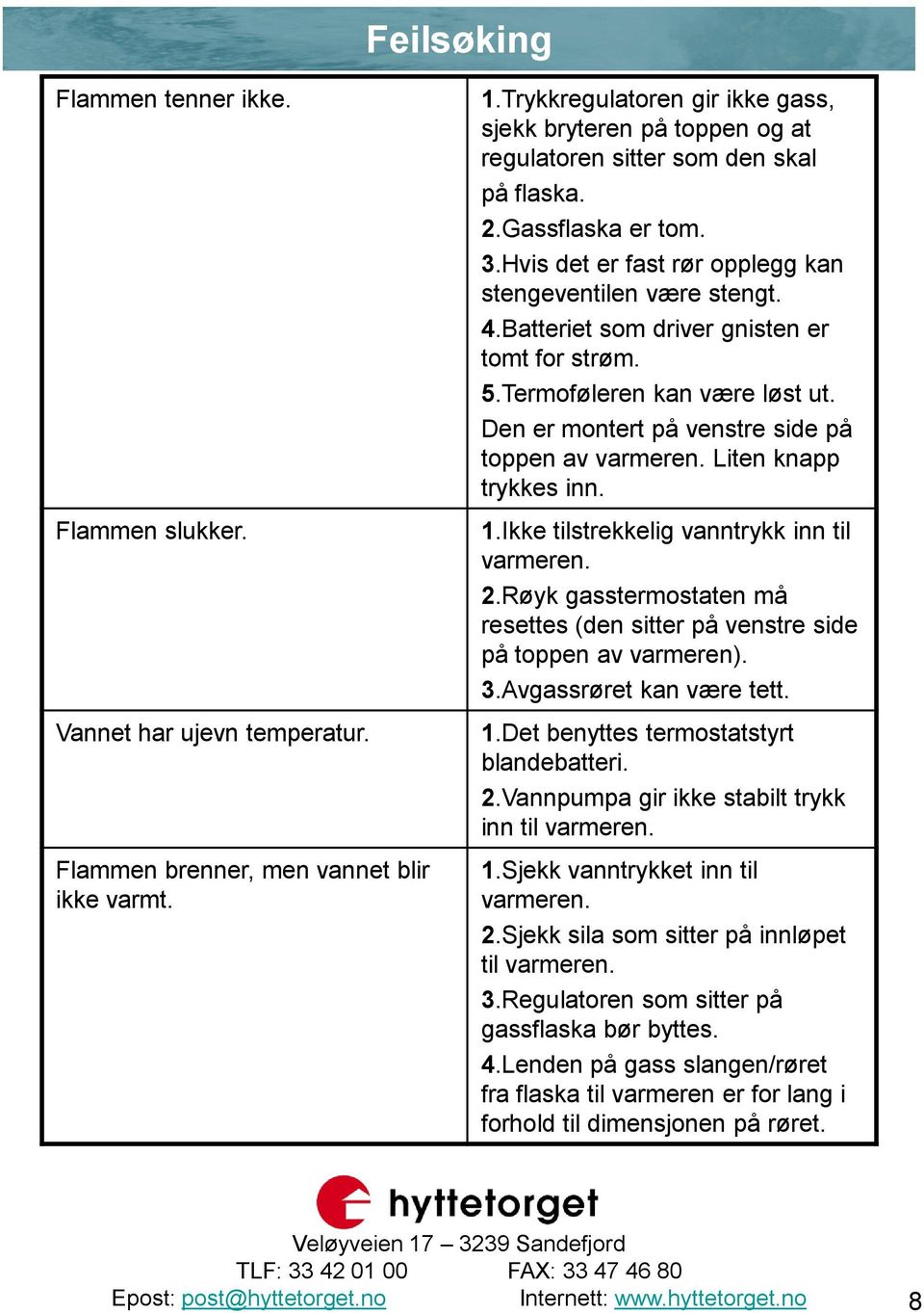 Batteriet som driver gnisten er tomt for strøm. 5.Termoføleren kan være løst ut. Den er montert på venstre side på toppen av varmeren. Liten knapp trykkes inn. 1.