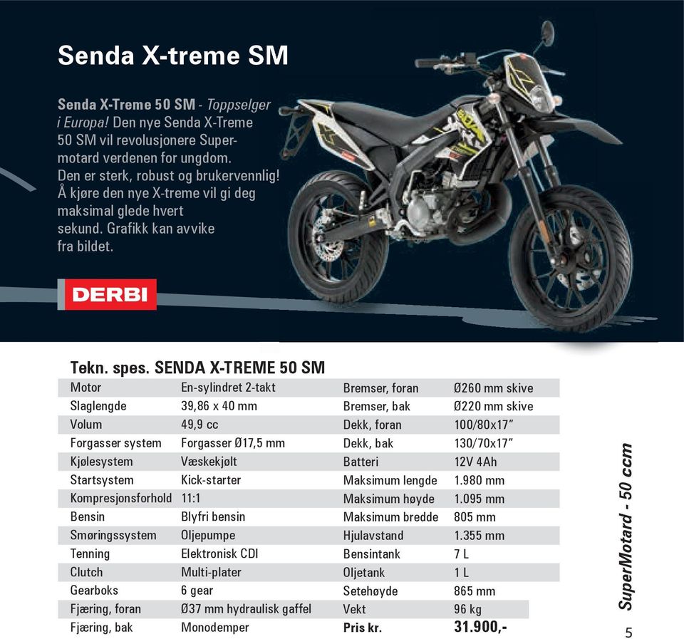 SENDA X-TREME 50 SM Motor En-sylindret 2-takt Slaglengde 39,86 x 40 mm Volum 49,9 cc Forgasser system Forgasser Ø17,5 mm Kjølesystem Væskekjølt Startsystem Kick-starter Kompresjonsforhold 11:1 Bensin