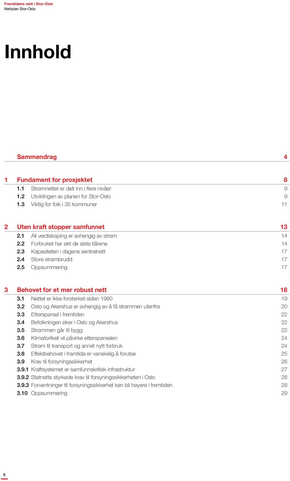 4 Store strømbrudd 17 2.5 Oppsummering 17 3 Behovet for et mer robust nett 18 3.1 Nettet er ikke forsterket siden 1990 19 3.2 Oslo og Akershus er avhengig av å få strømmen utenfra 20 3.