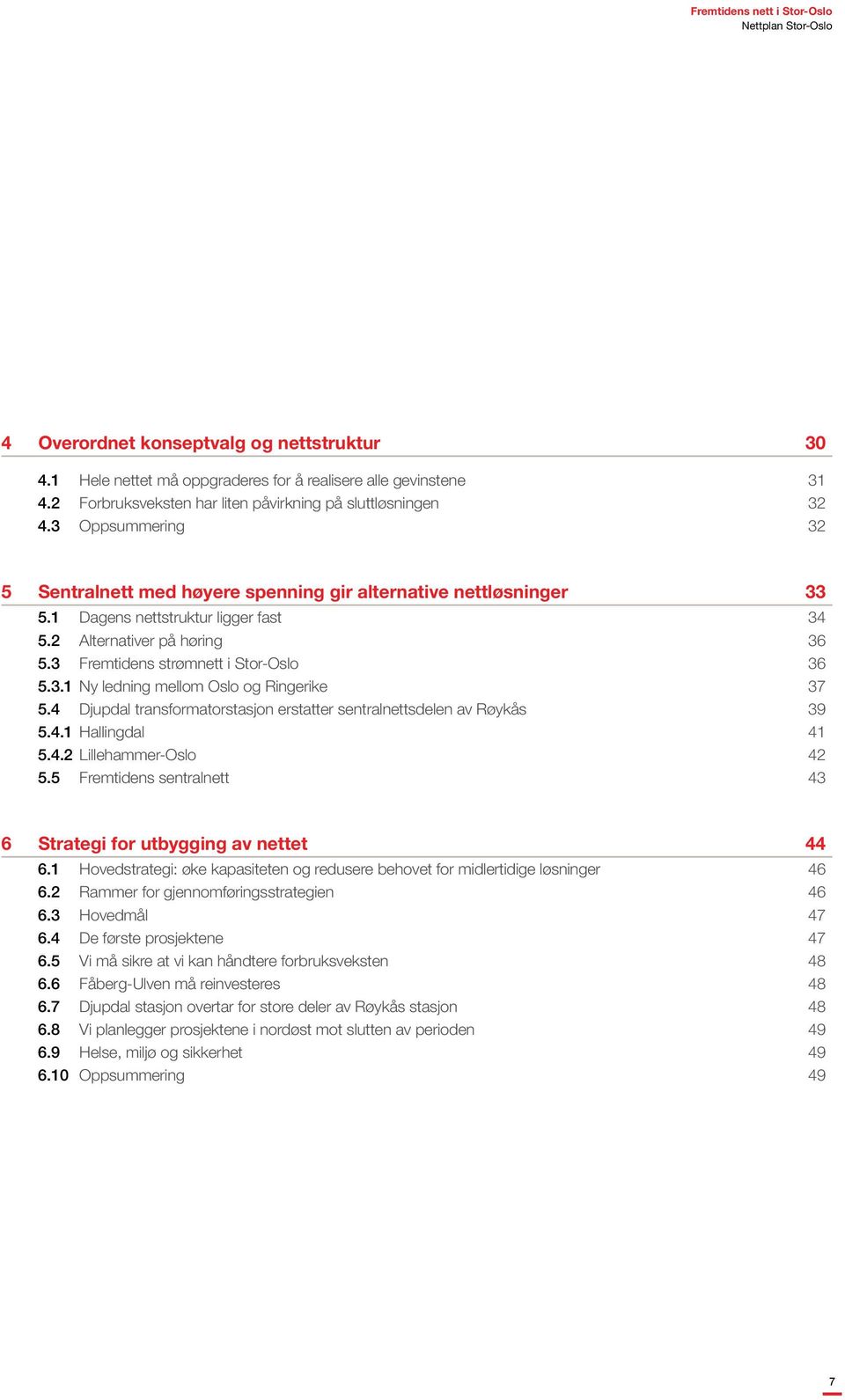 2 Alternativer på høring 36 5.3 Fremtidens strømnett i Stor-Oslo 36 5.3.1 Ny ledning mellom Oslo og Ringerike 37 5.4 Djupdal transformatorstasjon erstatter sentralnettsdelen av Røykås 39 5.4.1 Hallingdal 41 5.