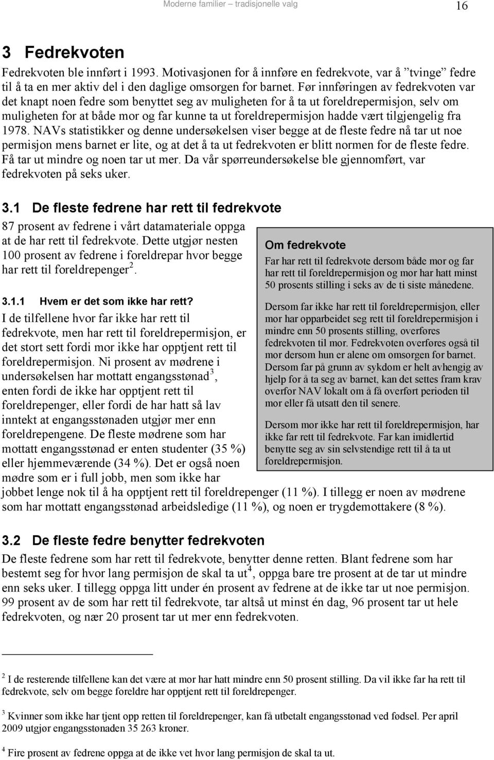 Før innføringen av fedrekvoten var det knapt noen fedre som benyttet seg av muligheten for å ta ut foreldrepermisjon, selv om muligheten for at både mor og far kunne ta ut foreldrepermisjon hadde