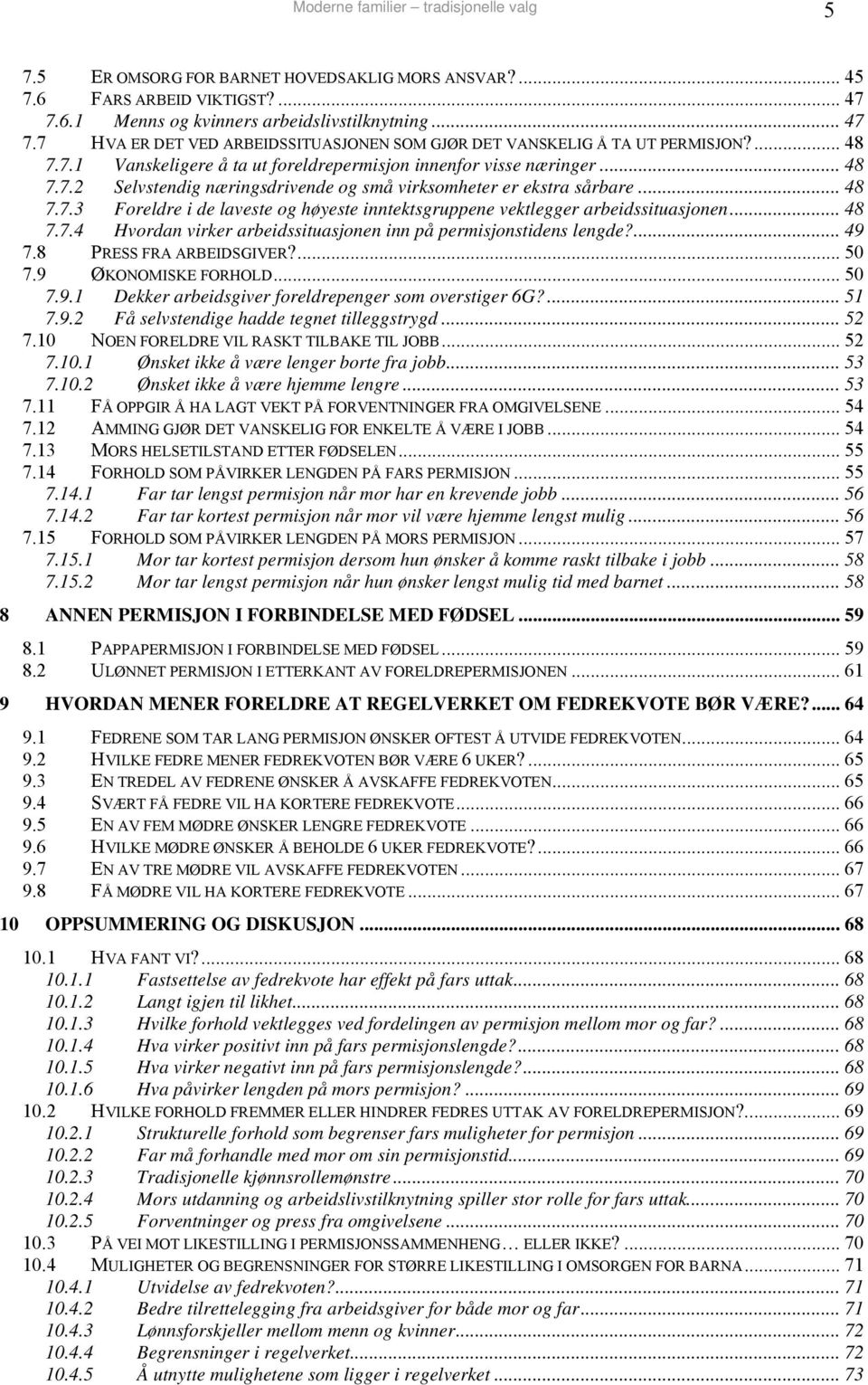 .. 48 7.7.2 Selvstendig næringsdrivende og små virksomheter er ekstra sårbare... 48 7.7.3 Foreldre i de laveste og høyeste inntektsgruppene vektlegger arbeidssituasjonen... 48 7.7.4 Hvordan virker arbeidssituasjonen inn på permisjonstidens lengde?