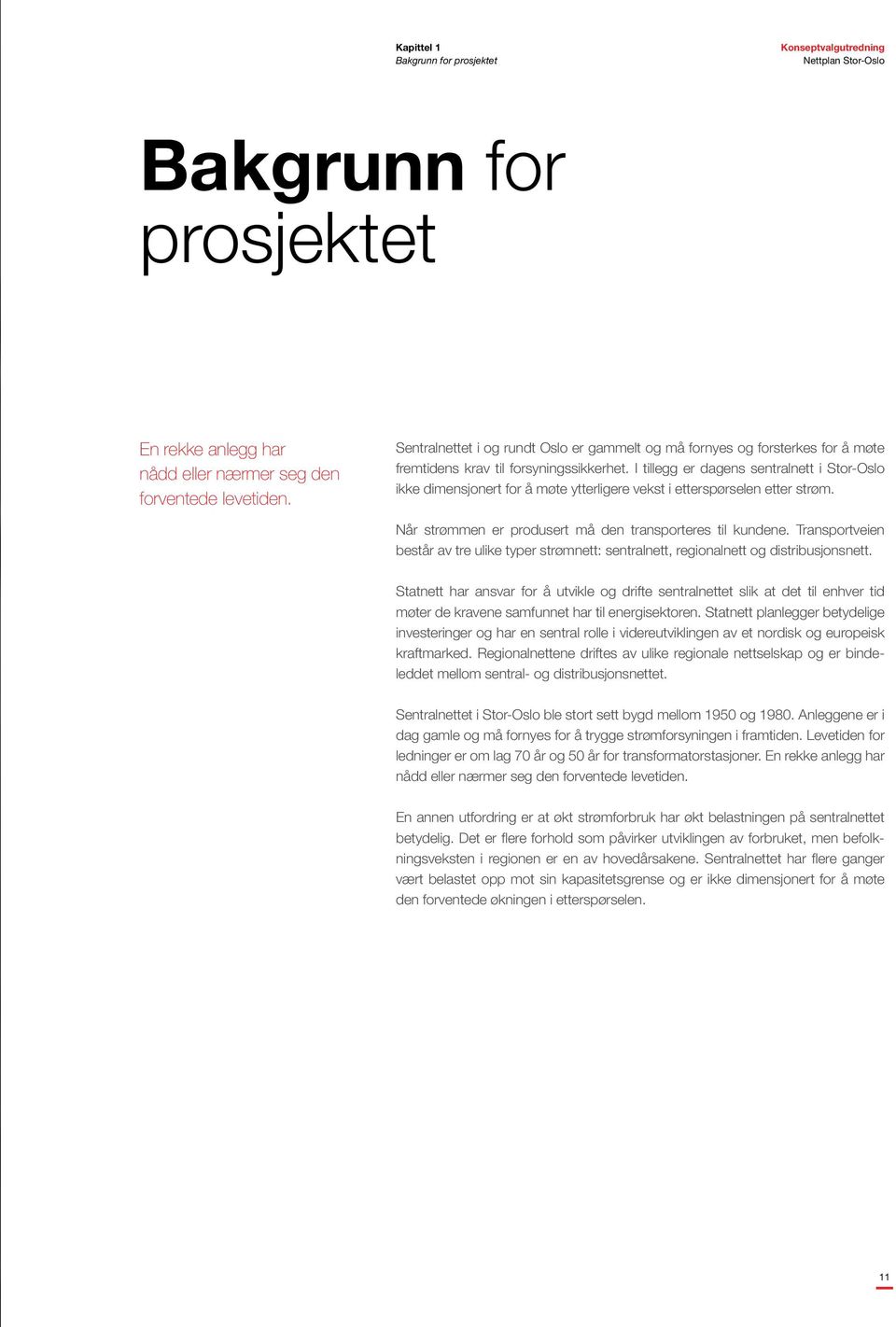 I tillegg er dagens sentralnett i Stor-Oslo ikke dimensjonert for å møte ytterligere vekst i etterspørselen etter strøm. Når strømmen er produsert må den transporteres til kundene.