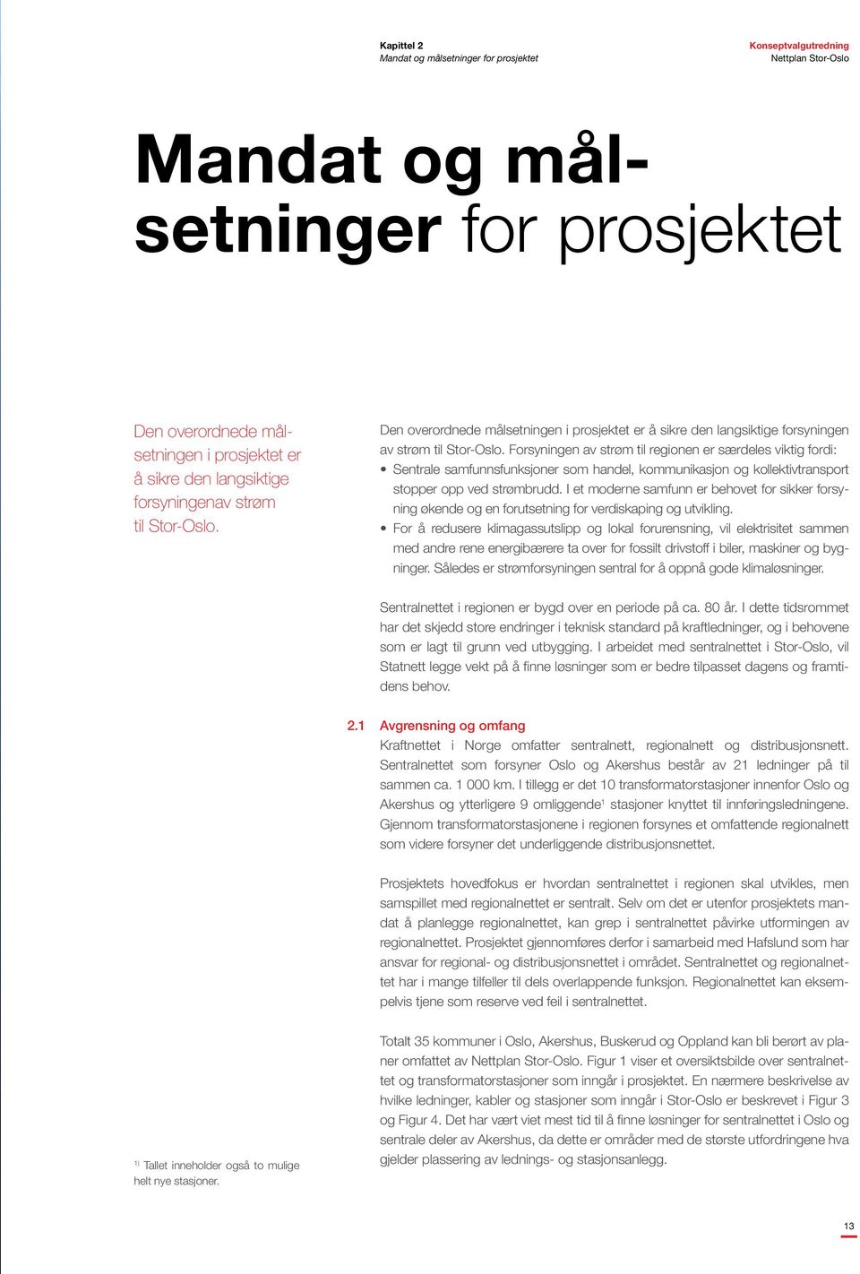 Forsyningen av strøm til regionen er særdeles viktig fordi: Sentrale samfunnsfunksjoner som handel, kommunikasjon og kollektivtransport stopper opp ved strømbrudd.