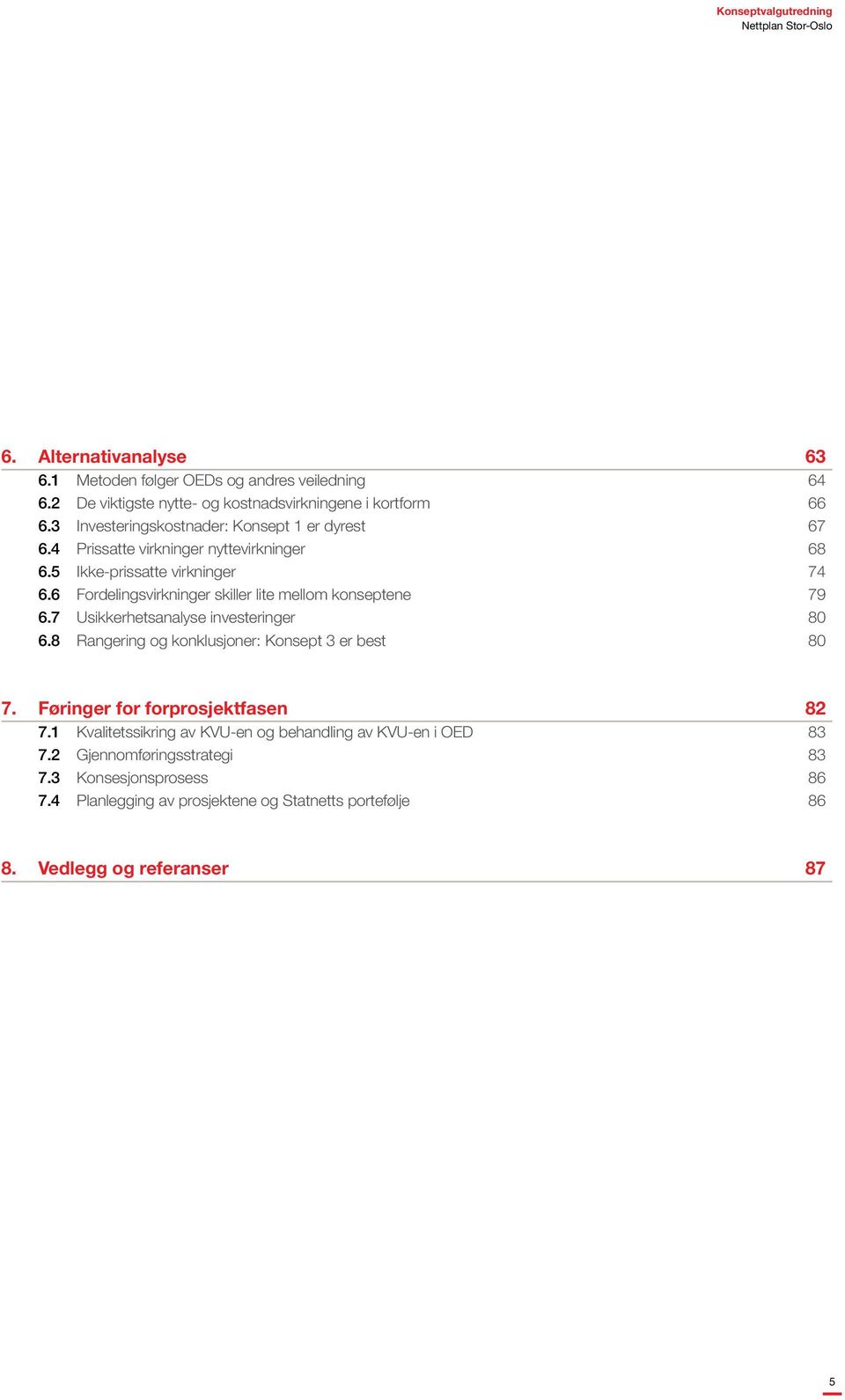 6 Fordelingsvirkninger skiller lite mellom konseptene 79 6.7 Usikkerhetsanalyse investeringer 80 6.8 Rangering og konklusjoner: Konsept 3 er best 80 7.