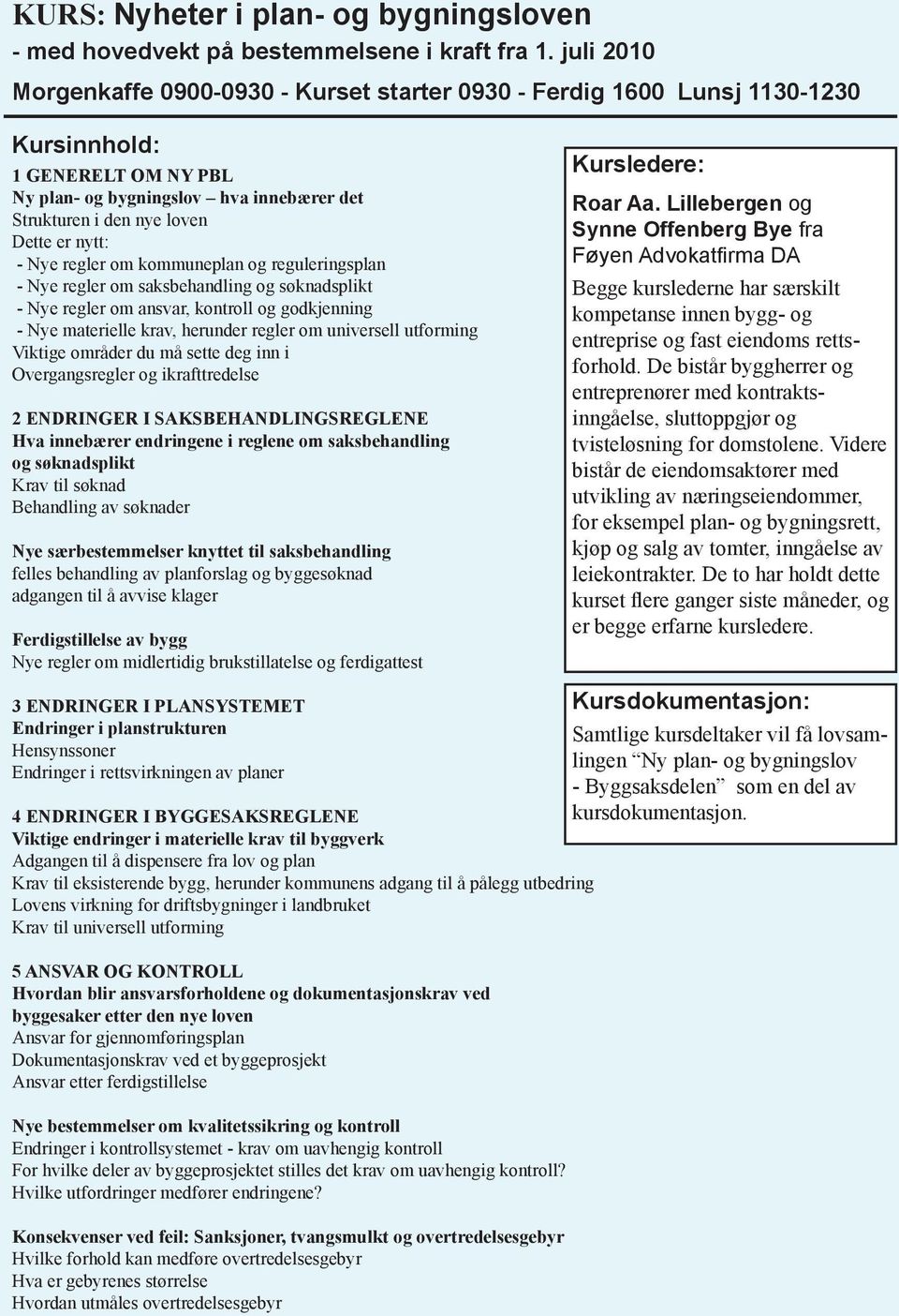 nytt: - Nye regler om kommuneplan og reguleringsplan - Nye regler om saksbehandling og søknadsplikt - Nye regler om ansvar, kontroll og godkjenning - Nye materielle krav, herunder regler om