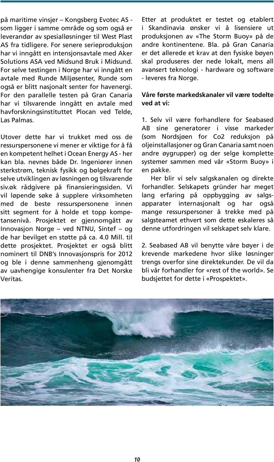 For selve testingen i Norge har vi inngått en avtale med Runde Miljøsenter, Runde som også er blitt nasjonalt senter for havenergi.