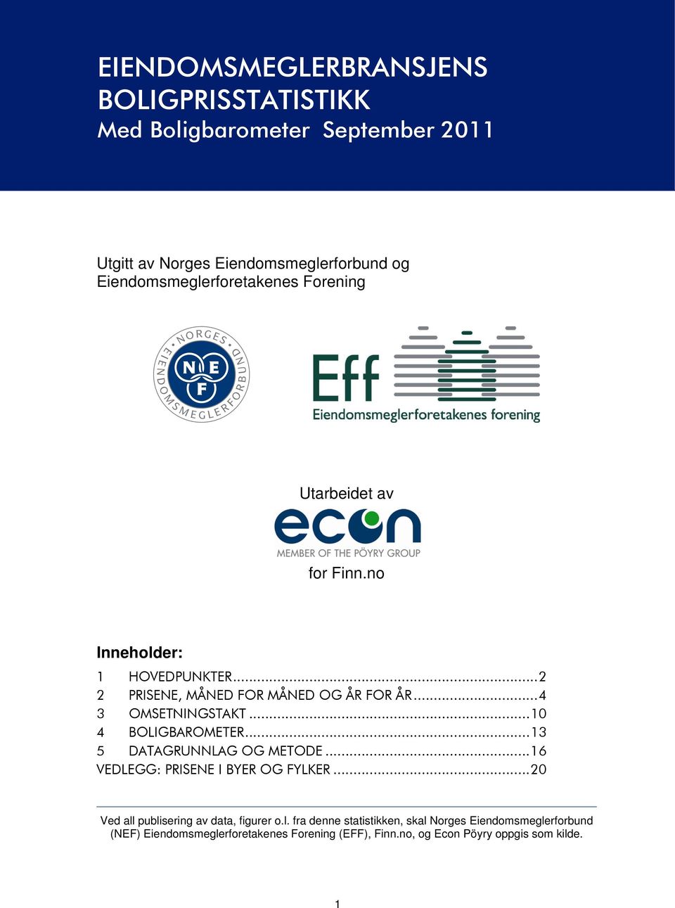 .. 4 3 OMSETNINGSTAKT... 10 4 BOLIGBAROMETER... 13 5 DATAGRUNNLAG OG METODE... 16 VEDLEGG: PRISENE I BYER OG FYLKER.