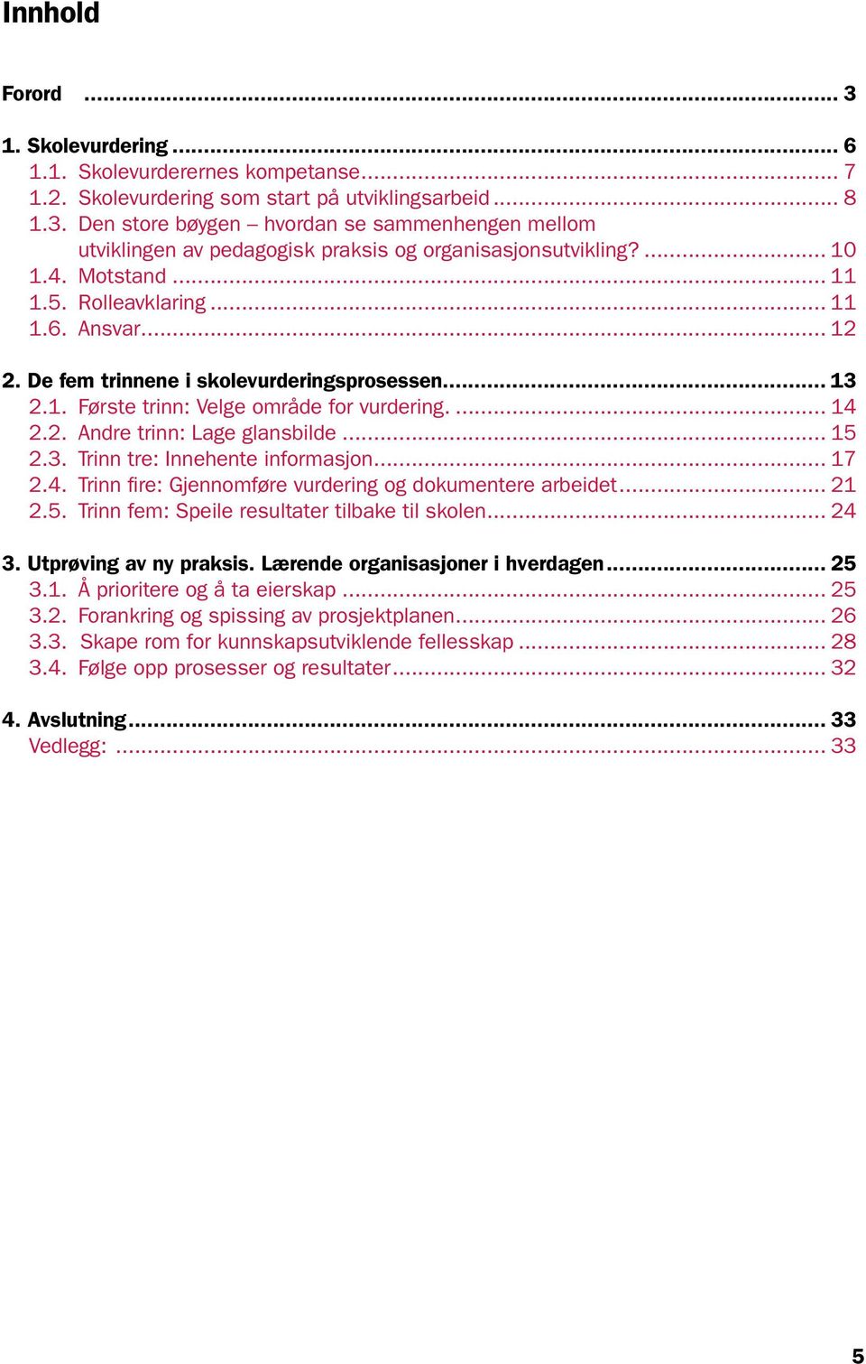 .. 15 2.3. Trinn tre: Innehente informasjon... 17 2.4. Trinn fire: Gjennomføre vurdering og dokumentere arbeidet... 21 2.5. Trinn fem: Speile resultater tilbake til skolen... 24 3.