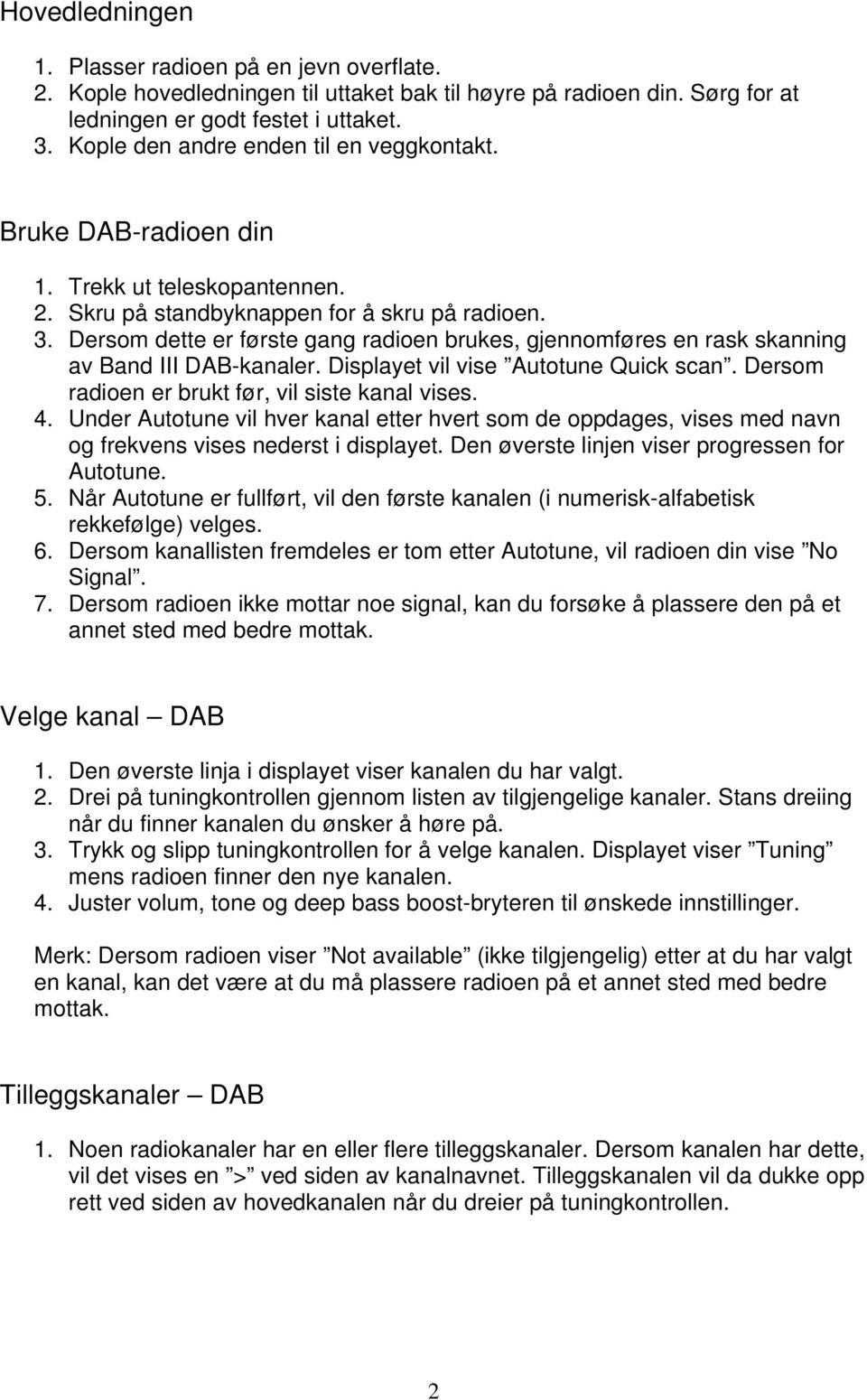 Dersom dette er første gang radioen brukes, gjennomføres en rask skanning av Band III DAB-kanaler. Displayet vil vise Autotune Quick scan. Dersom radioen er brukt før, vil siste kanal vises. 4.