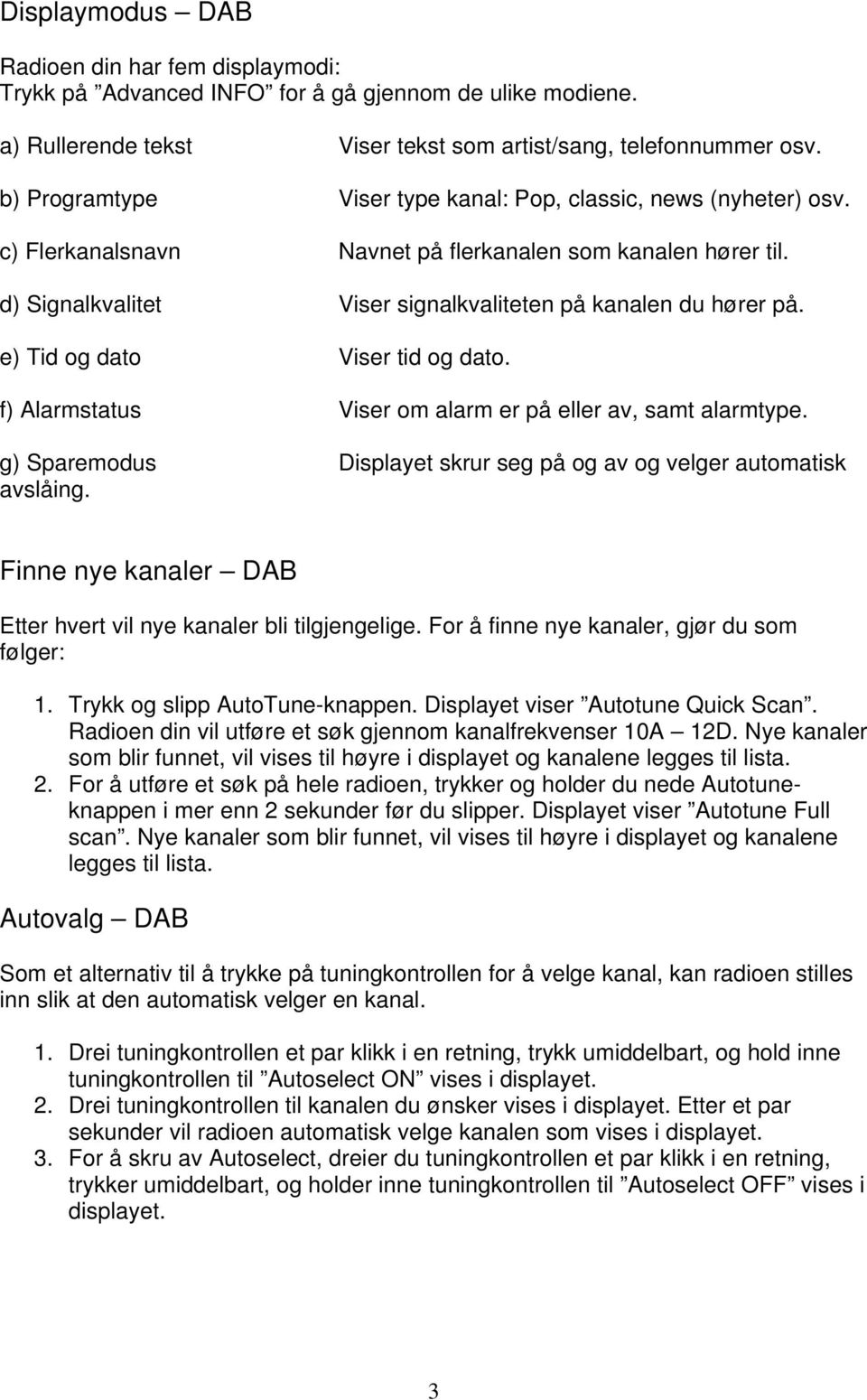 e) Tid og dato Viser tid og dato. f) Alarmstatus Viser om alarm er på eller av, samt alarmtype. g) Sparemodus Displayet skrur seg på og av og velger automatisk avslåing.