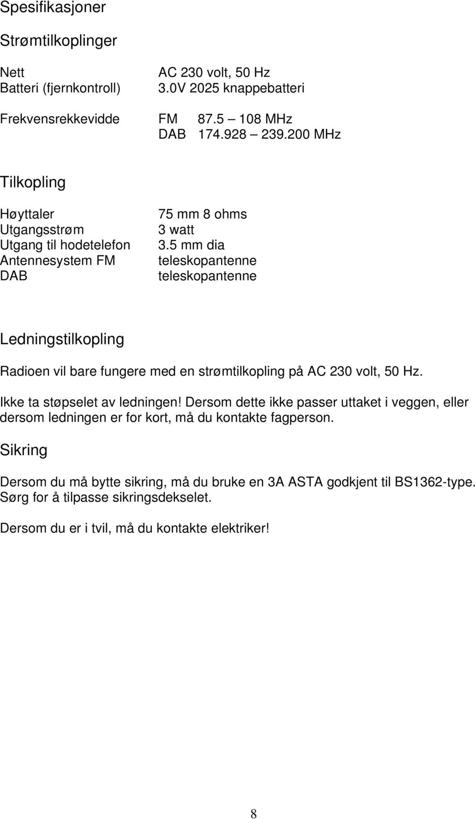 5 mm dia teleskopantenne teleskopantenne Ledningstilkopling Radioen vil bare fungere med en strømtilkopling på AC 230 volt, 50 Hz. Ikke ta støpselet av ledningen!